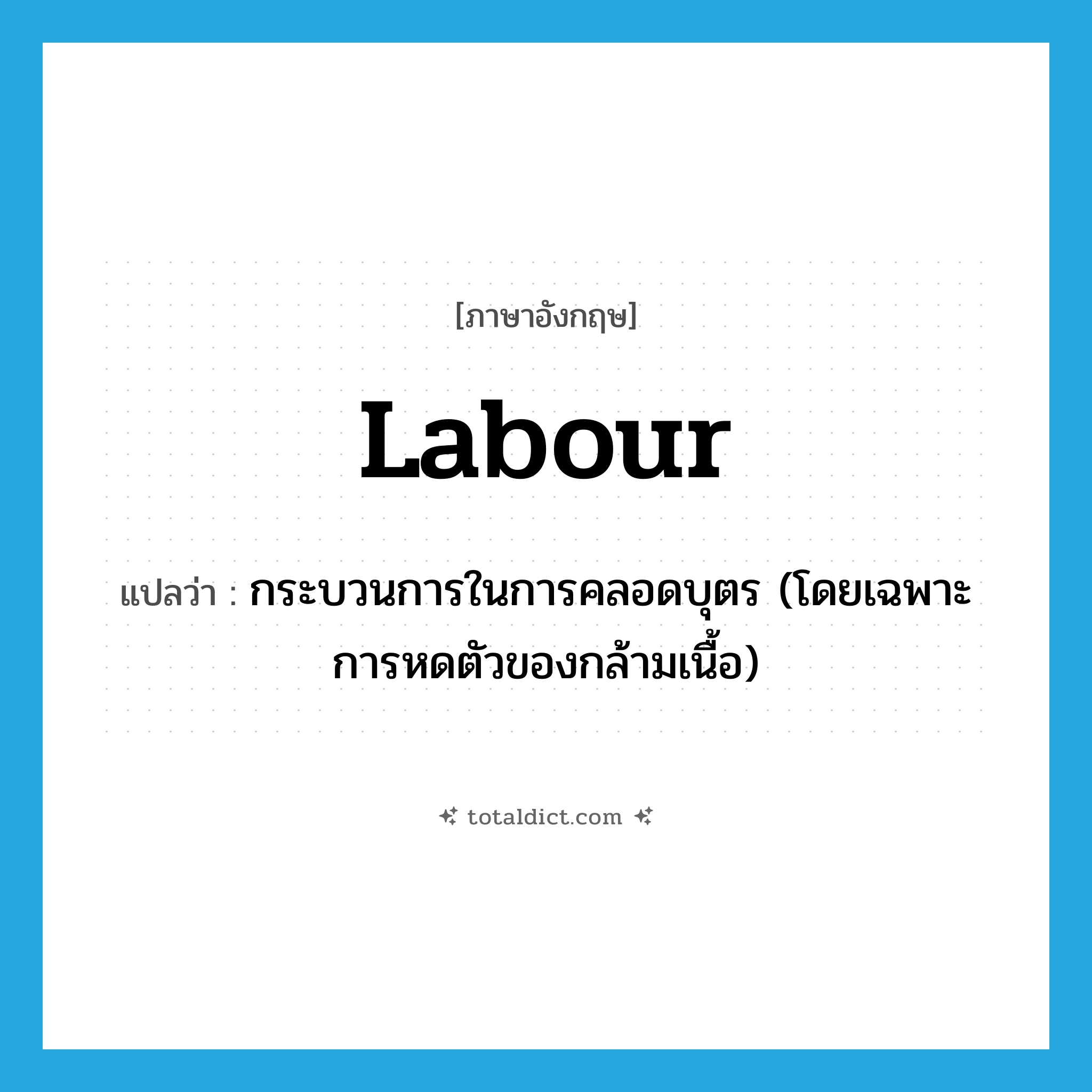 labour แปลว่า?, คำศัพท์ภาษาอังกฤษ labour แปลว่า กระบวนการในการคลอดบุตร (โดยเฉพาะการหดตัวของกล้ามเนื้อ) ประเภท N หมวด N