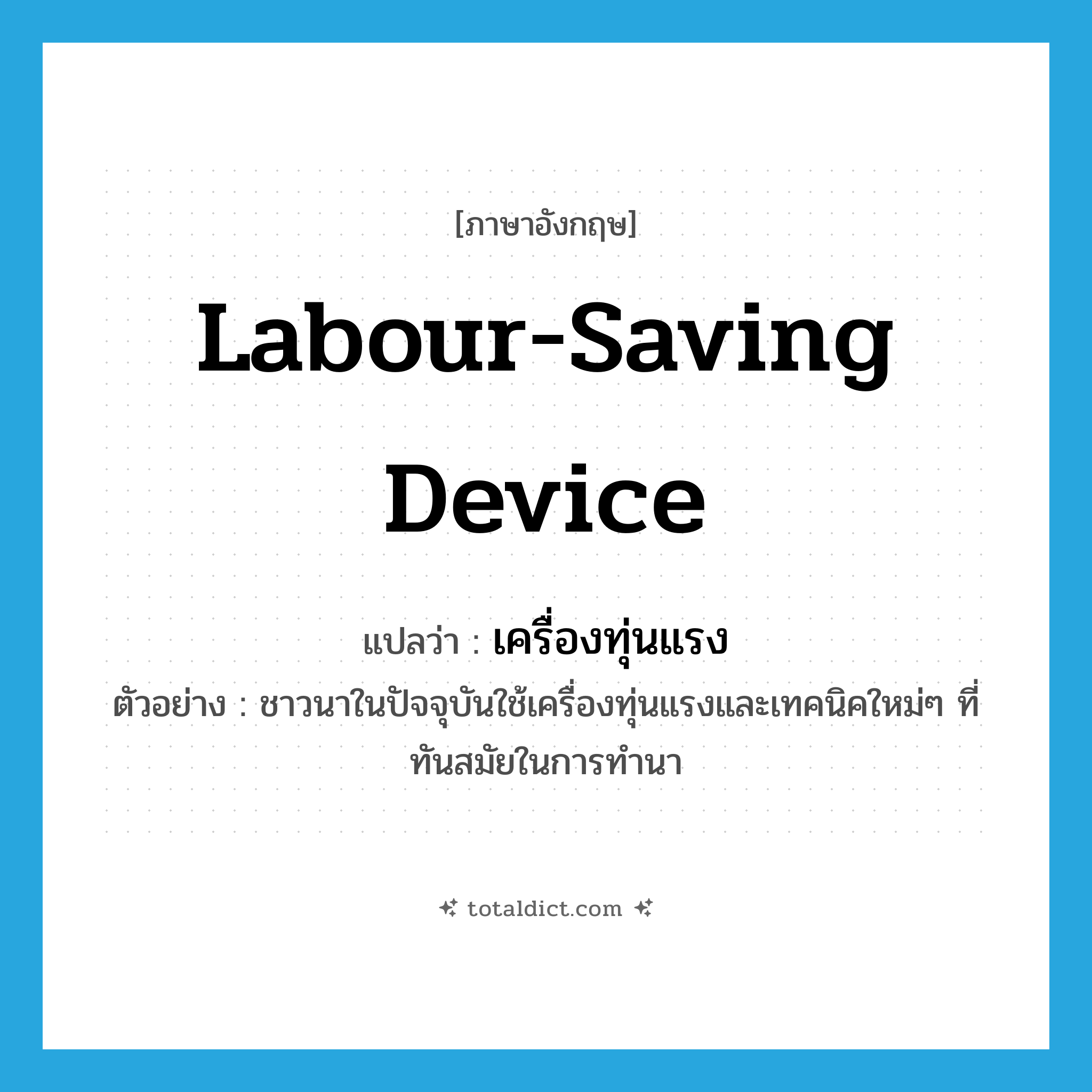 labour-saving device แปลว่า?, คำศัพท์ภาษาอังกฤษ labour-saving device แปลว่า เครื่องทุ่นแรง ประเภท N ตัวอย่าง ชาวนาในปัจจุบันใช้เครื่องทุ่นแรงและเทคนิคใหม่ๆ ที่ทันสมัยในการทำนา หมวด N