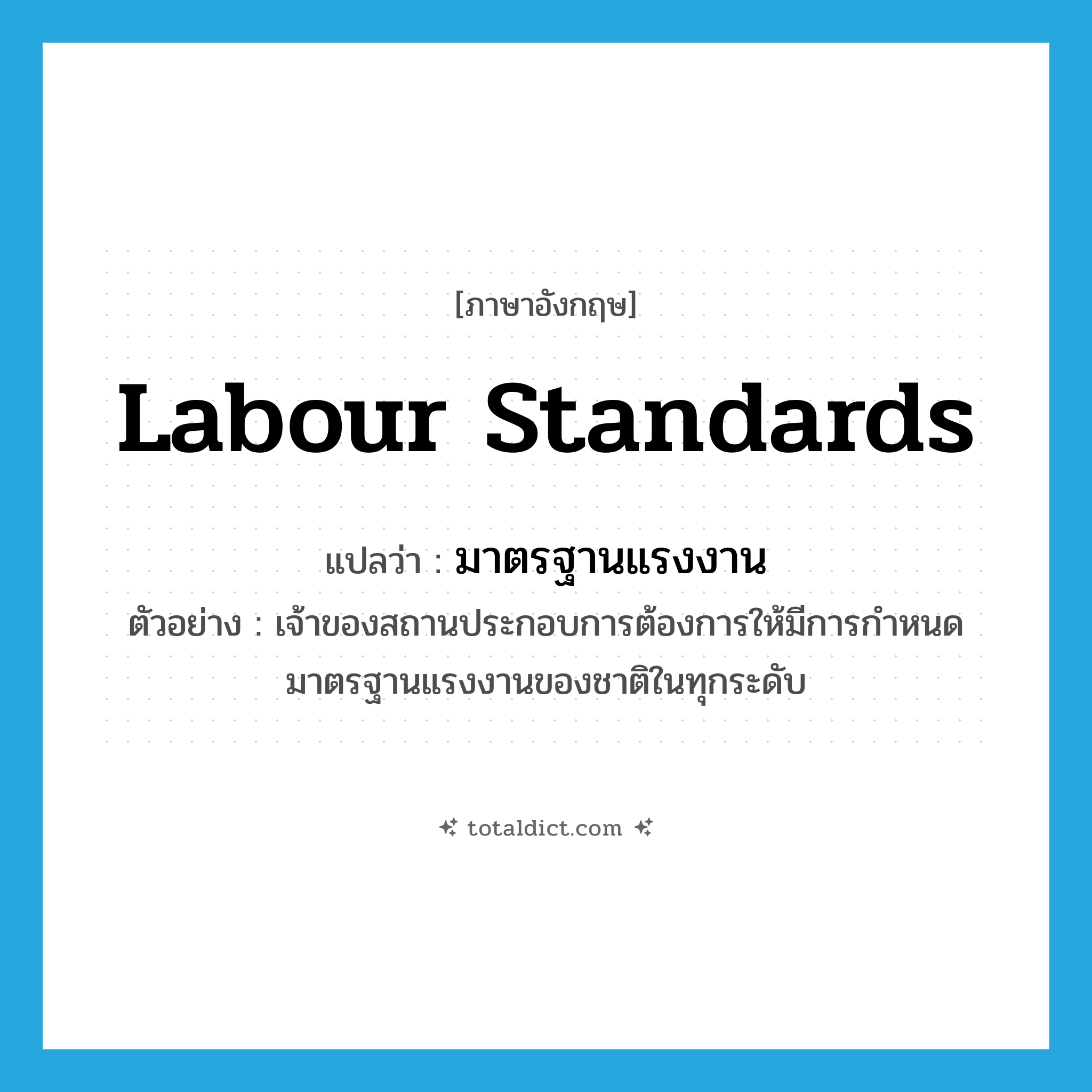 labour standards แปลว่า?, คำศัพท์ภาษาอังกฤษ labour standards แปลว่า มาตรฐานแรงงาน ประเภท N ตัวอย่าง เจ้าของสถานประกอบการต้องการให้มีการกำหนดมาตรฐานแรงงานของชาติในทุกระดับ หมวด N