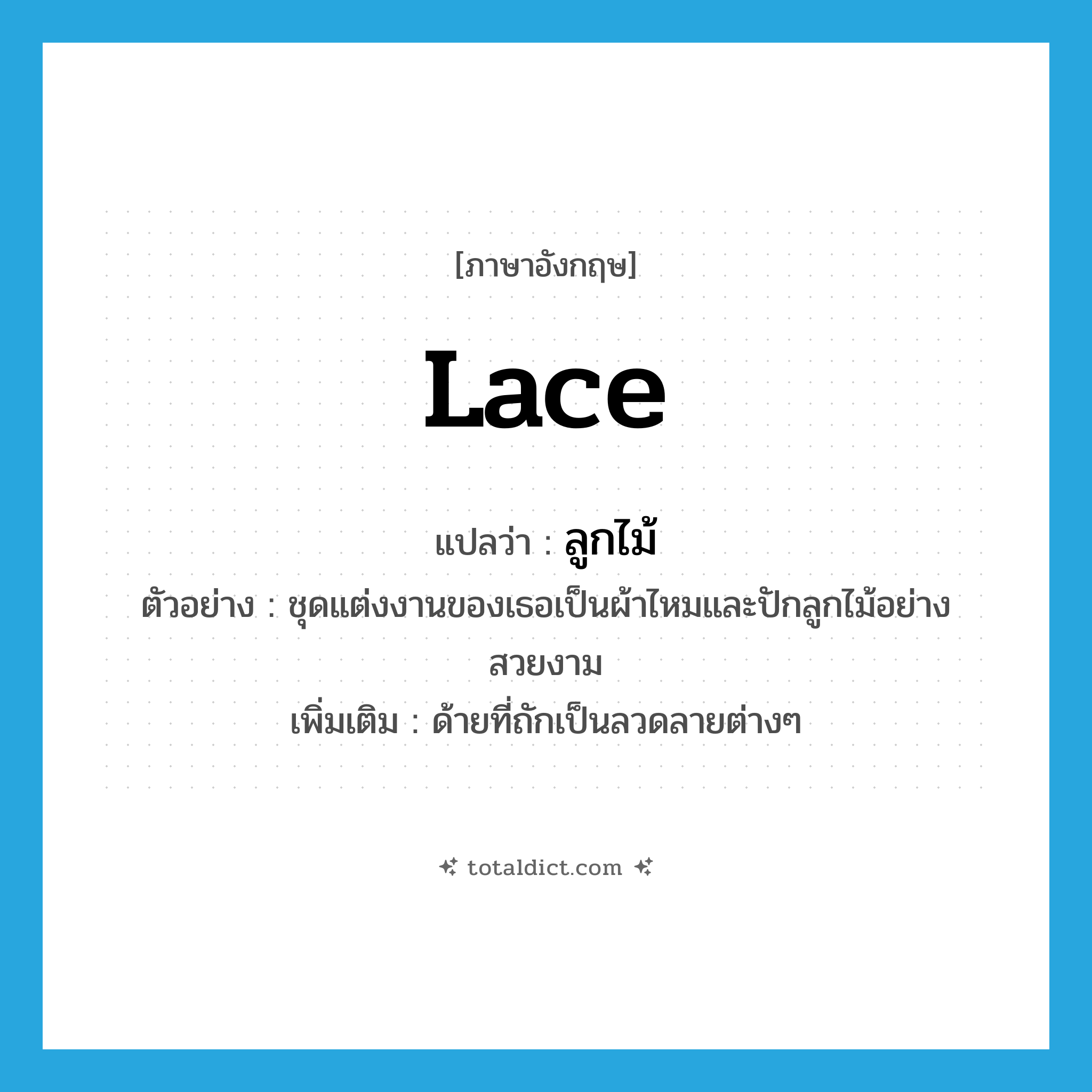 ลูกไม้ ภาษาอังกฤษ?, คำศัพท์ภาษาอังกฤษ ลูกไม้ แปลว่า lace ประเภท N ตัวอย่าง ชุดแต่งงานของเธอเป็นผ้าไหมและปักลูกไม้อย่างสวยงาม เพิ่มเติม ด้ายที่ถักเป็นลวดลายต่างๆ หมวด N