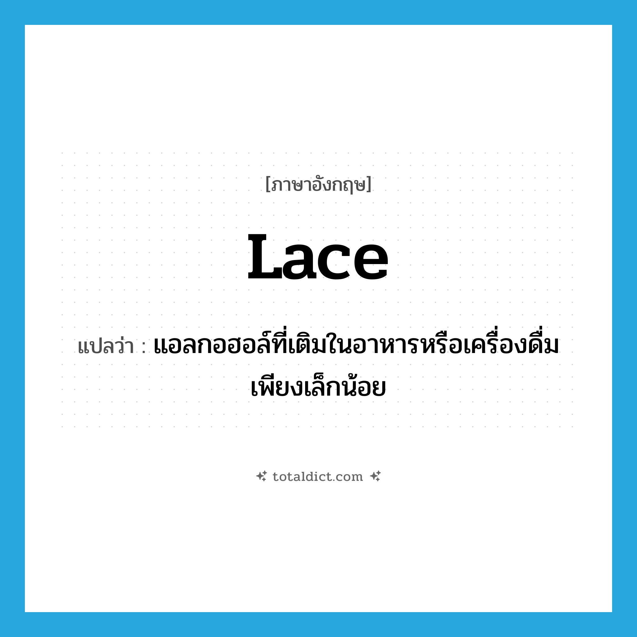 lace แปลว่า?, คำศัพท์ภาษาอังกฤษ lace แปลว่า แอลกอฮอล์ที่เติมในอาหารหรือเครื่องดื่มเพียงเล็กน้อย ประเภท N หมวด N