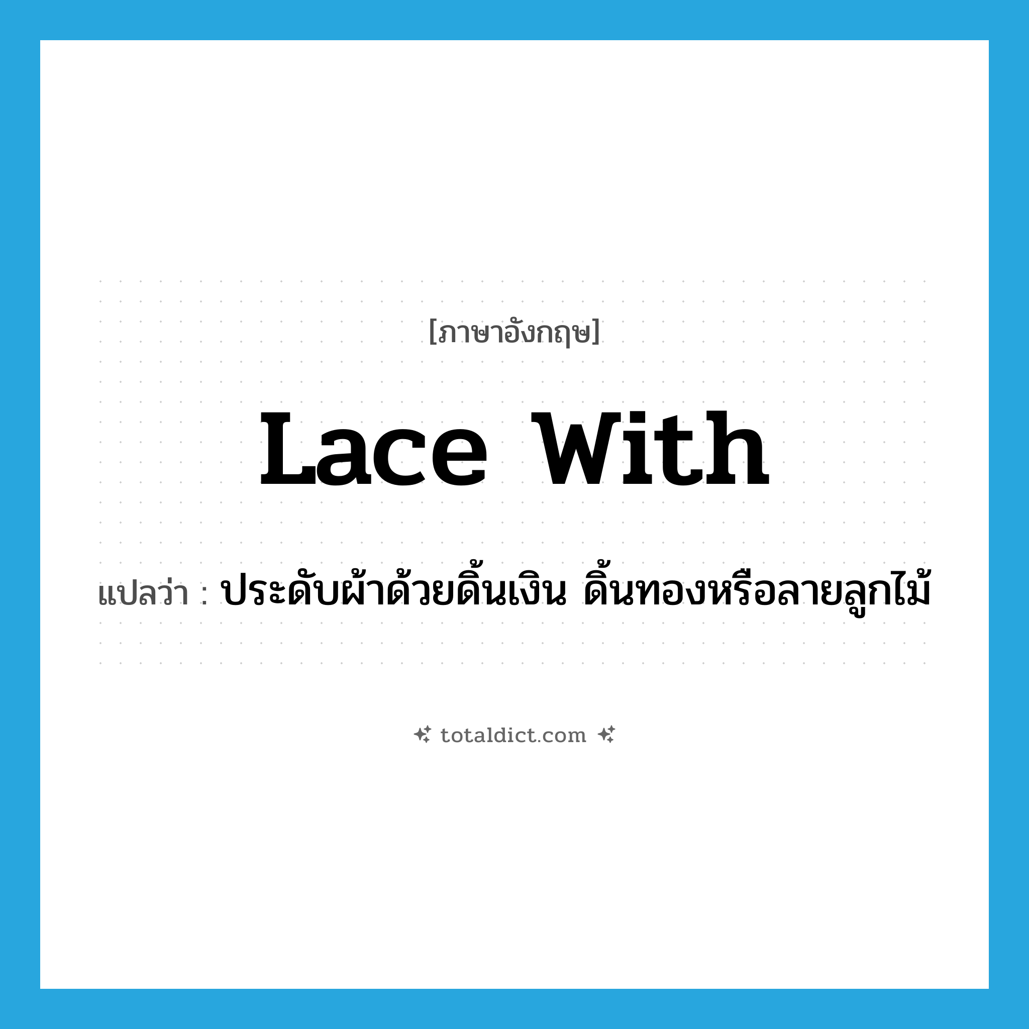 lace with แปลว่า?, คำศัพท์ภาษาอังกฤษ lace with แปลว่า ประดับผ้าด้วยดิ้นเงิน ดิ้นทองหรือลายลูกไม้ ประเภท PHRV หมวด PHRV
