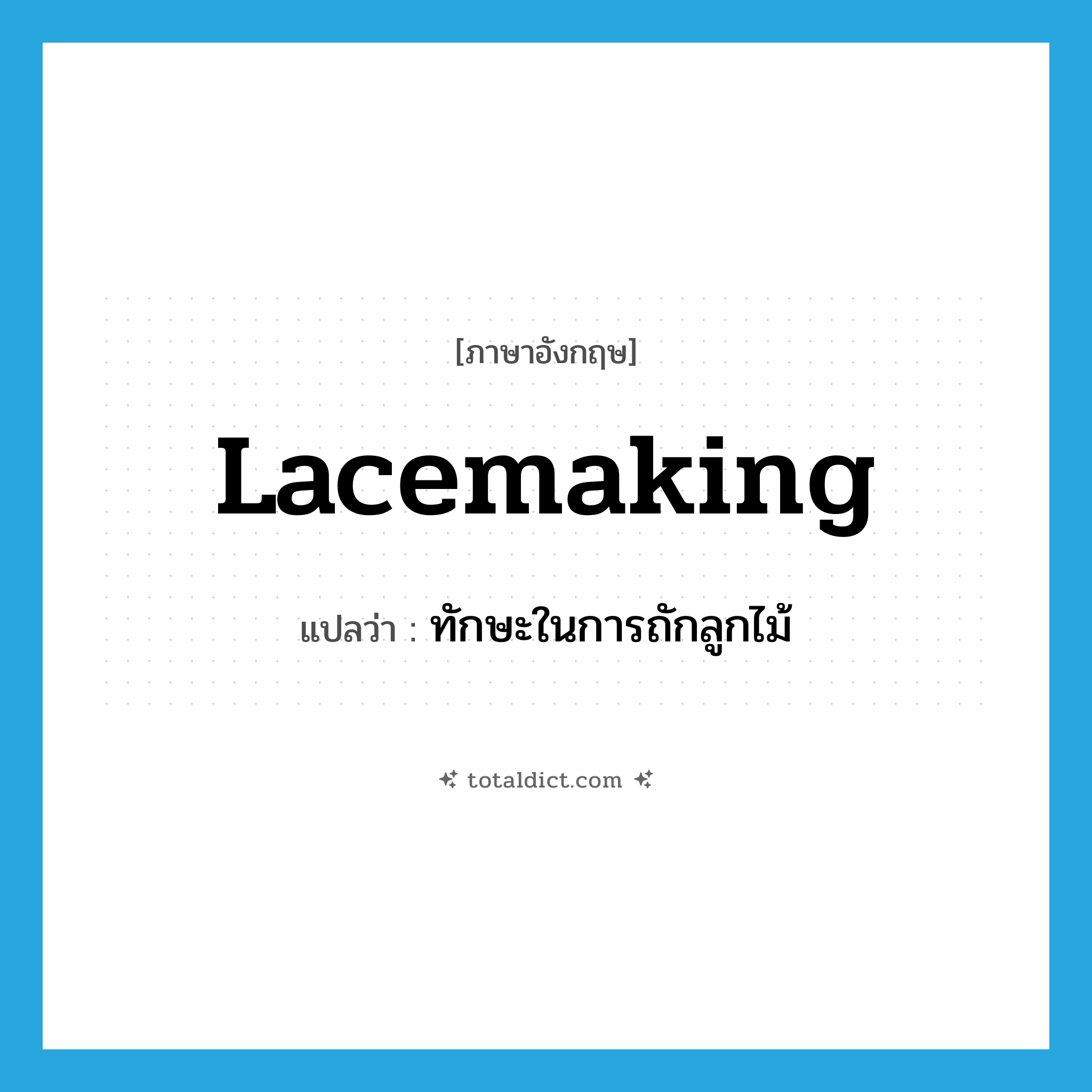 lacemaking แปลว่า?, คำศัพท์ภาษาอังกฤษ lacemaking แปลว่า ทักษะในการถักลูกไม้ ประเภท N หมวด N