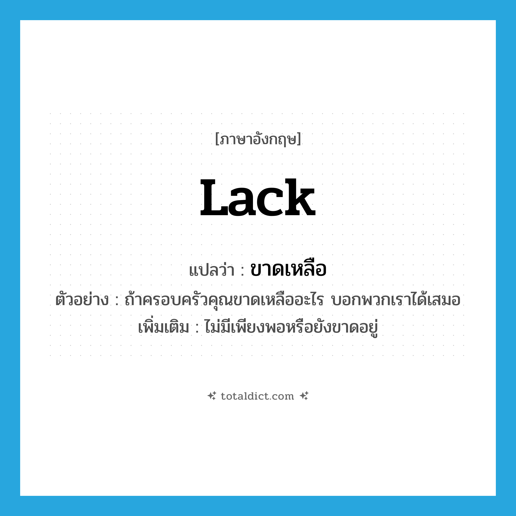 lack แปลว่า?, คำศัพท์ภาษาอังกฤษ lack แปลว่า ขาดเหลือ ประเภท V ตัวอย่าง ถ้าครอบครัวคุณขาดเหลืออะไร บอกพวกเราได้เสมอ เพิ่มเติม ไม่มีเพียงพอหรือยังขาดอยู่ หมวด V