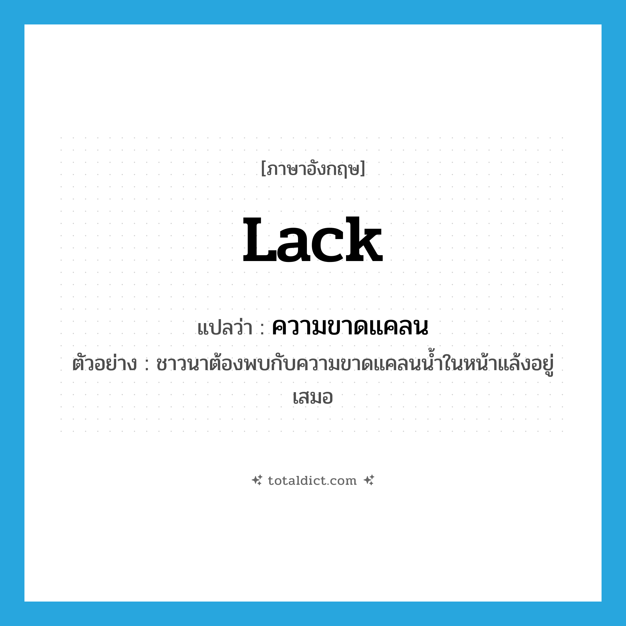 lack แปลว่า?, คำศัพท์ภาษาอังกฤษ lack แปลว่า ความขาดแคลน ประเภท N ตัวอย่าง ชาวนาต้องพบกับความขาดแคลนน้ำในหน้าแล้งอยู่เสมอ หมวด N