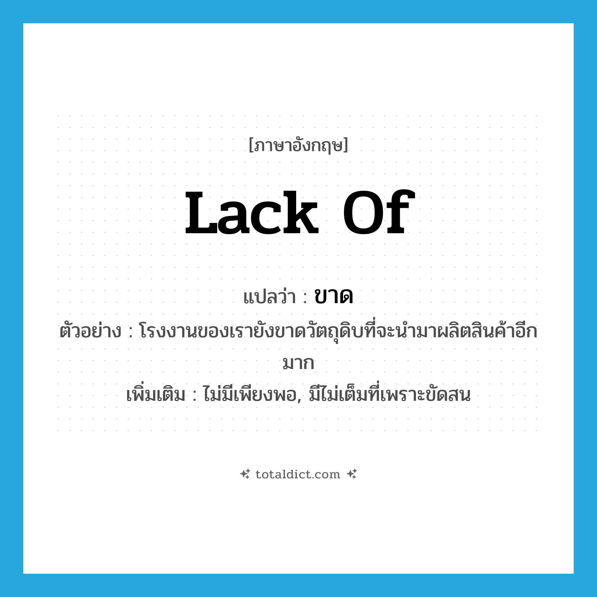 ขาด ภาษาอังกฤษ?, คำศัพท์ภาษาอังกฤษ ขาด แปลว่า lack of ประเภท V ตัวอย่าง โรงงานของเรายังขาดวัตถุดิบที่จะนำมาผลิตสินค้าอีกมาก เพิ่มเติม ไม่มีเพียงพอ, มีไม่เต็มที่เพราะขัดสน หมวด V