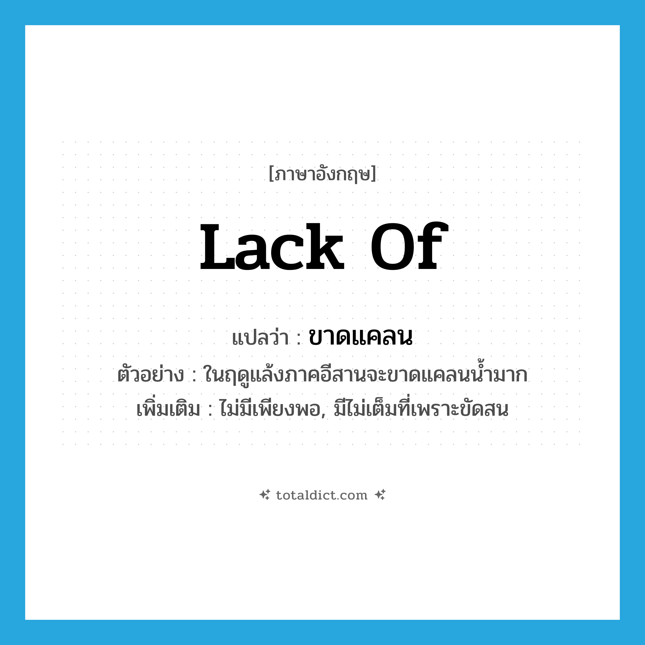 lack of แปลว่า?, คำศัพท์ภาษาอังกฤษ lack of แปลว่า ขาดแคลน ประเภท V ตัวอย่าง ในฤดูแล้งภาคอีสานจะขาดแคลนน้ำมาก เพิ่มเติม ไม่มีเพียงพอ, มีไม่เต็มที่เพราะขัดสน หมวด V