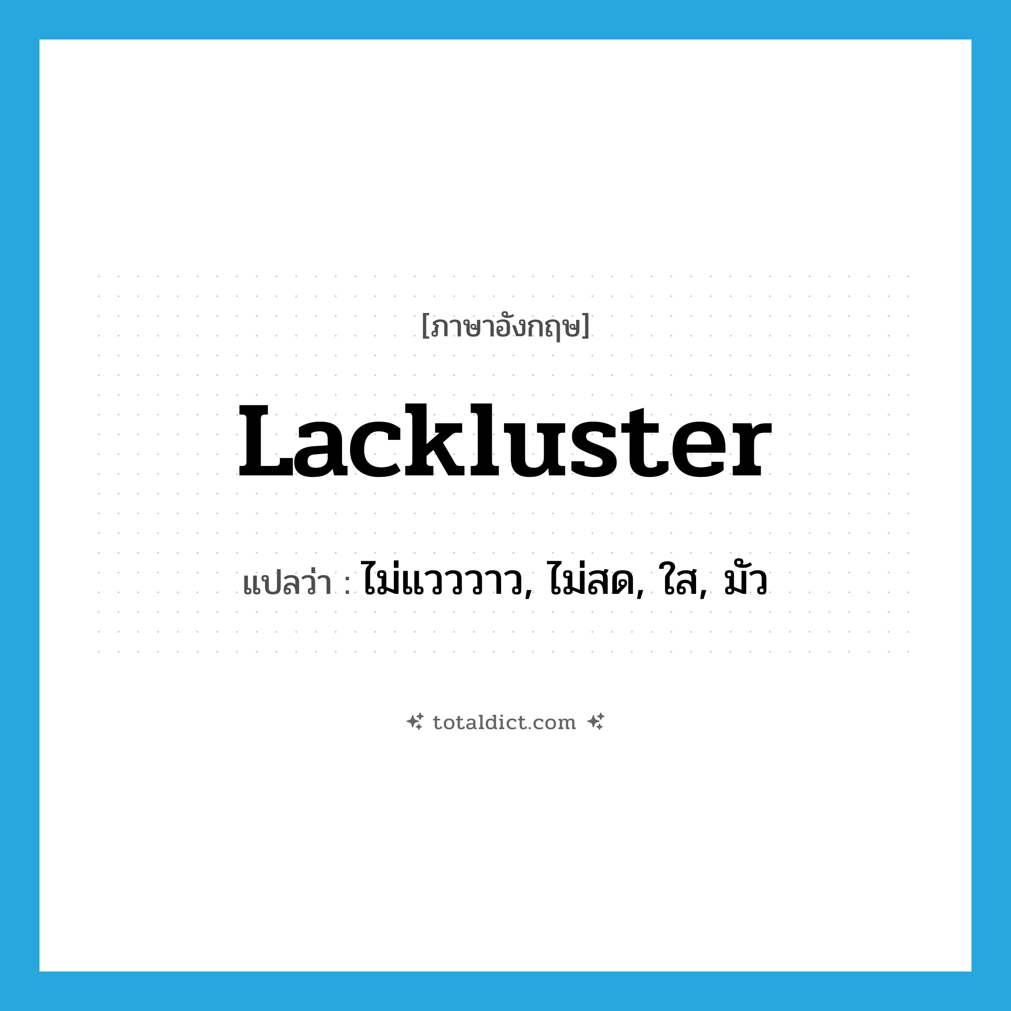 lackluster แปลว่า?, คำศัพท์ภาษาอังกฤษ lackluster แปลว่า ไม่แวววาว, ไม่สด, ใส, มัว ประเภท ADJ หมวด ADJ