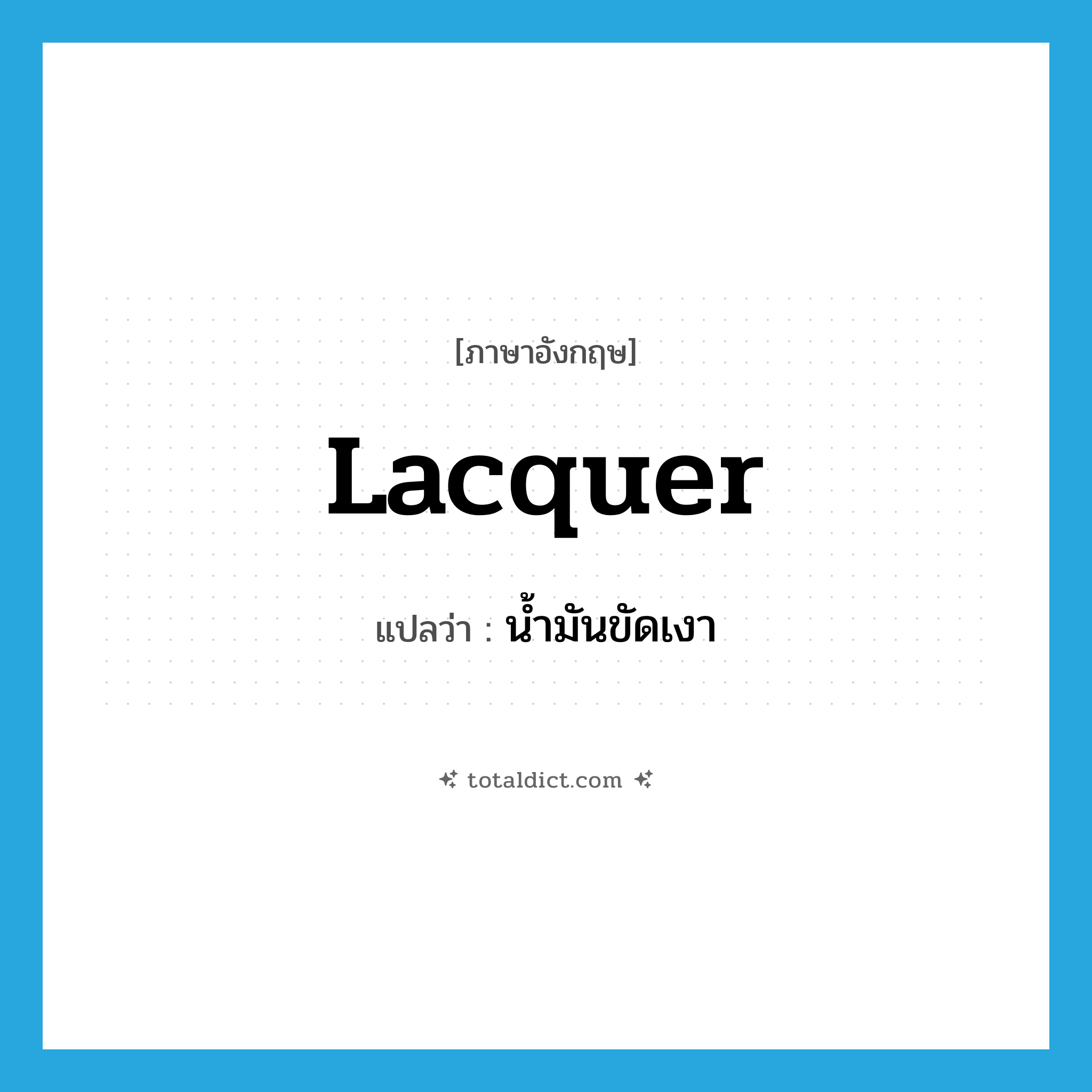lacquer แปลว่า?, คำศัพท์ภาษาอังกฤษ lacquer แปลว่า น้ำมันขัดเงา ประเภท N หมวด N