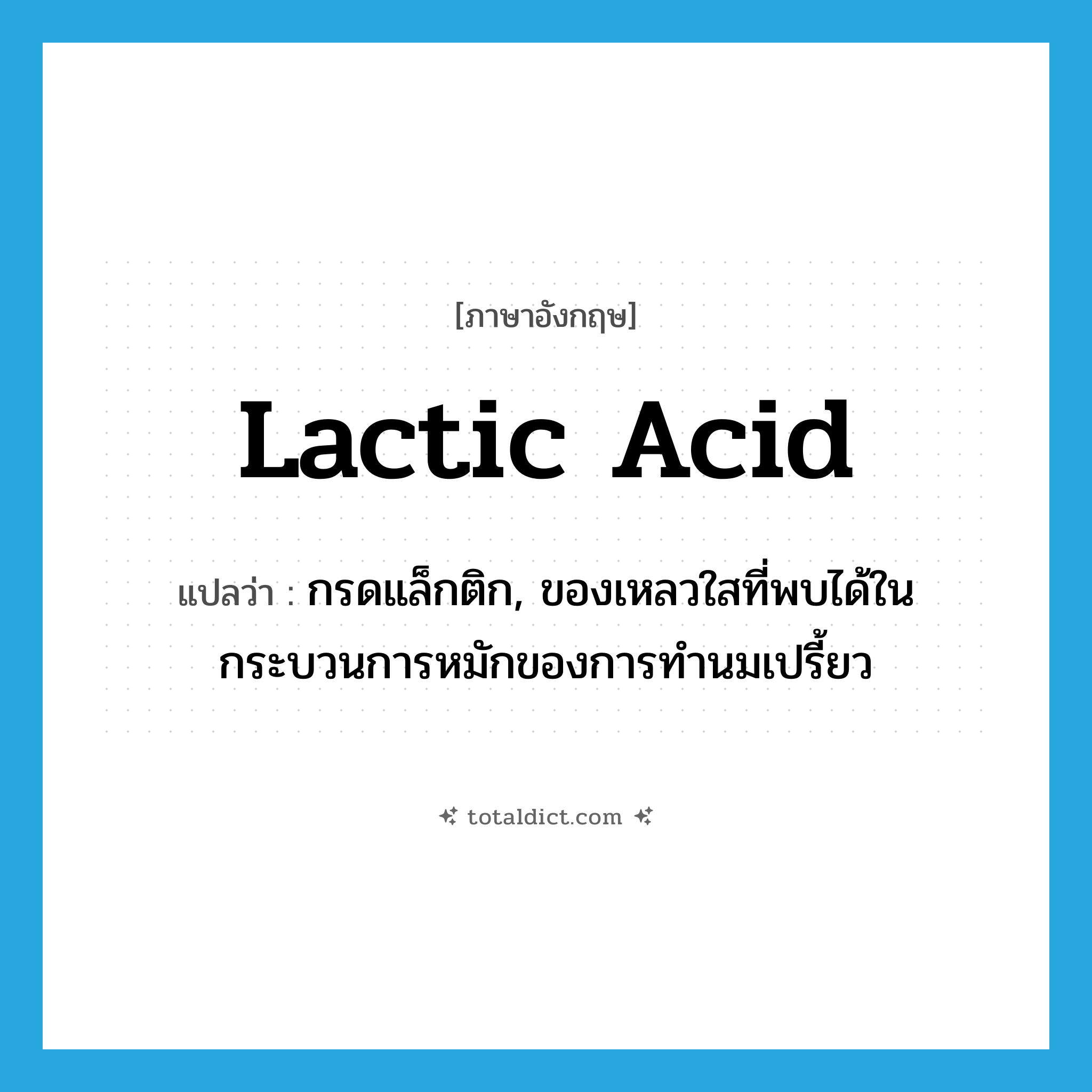 lactic acid แปลว่า?, คำศัพท์ภาษาอังกฤษ lactic acid แปลว่า กรดแล็กติก, ของเหลวใสที่พบได้ในกระบวนการหมักของการทำนมเปรี้ยว ประเภท N หมวด N