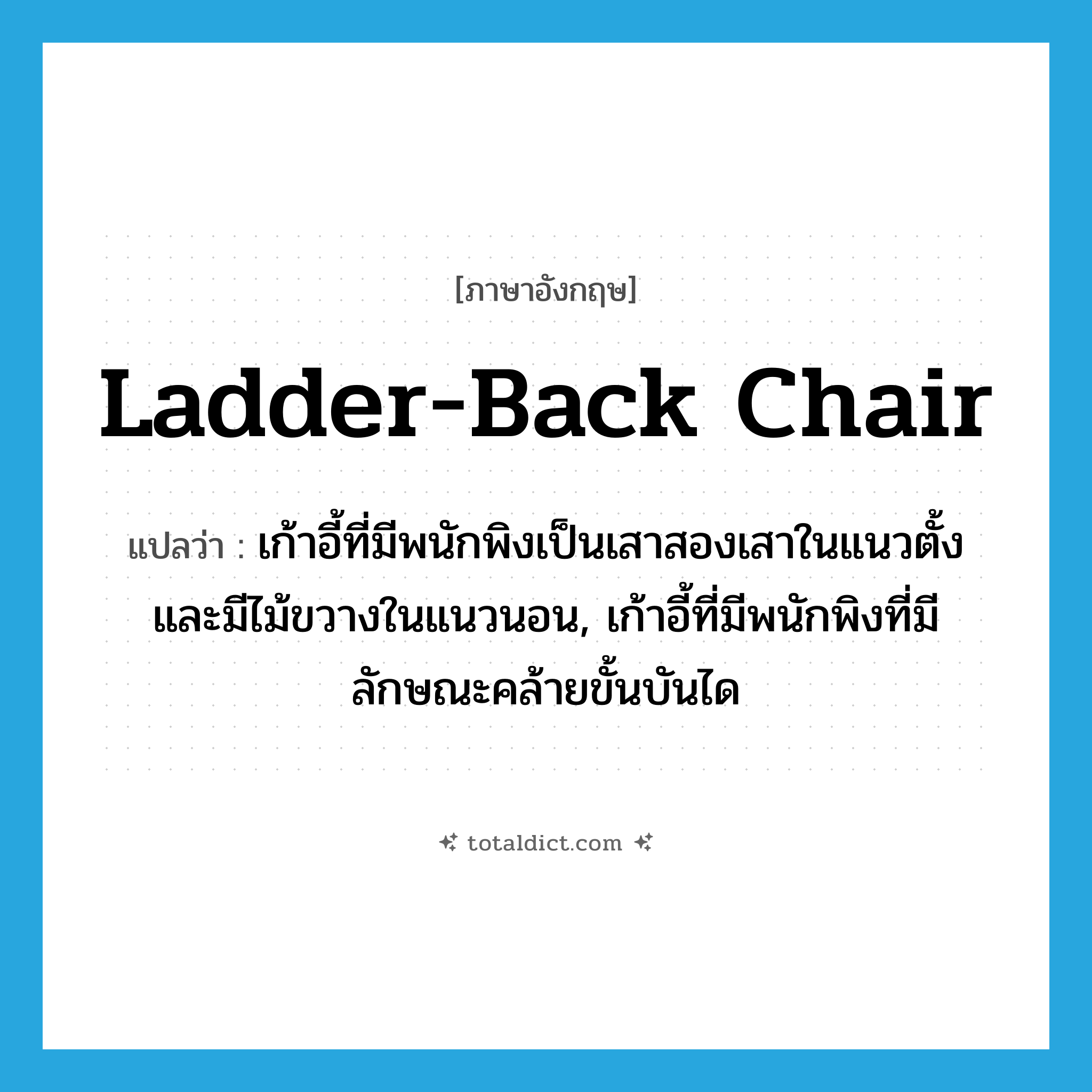 ladder-back chair แปลว่า?, คำศัพท์ภาษาอังกฤษ ladder-back chair แปลว่า เก้าอี้ที่มีพนักพิงเป็นเสาสองเสาในแนวตั้งและมีไม้ขวางในแนวนอน, เก้าอี้ที่มีพนักพิงที่มีลักษณะคล้ายขั้นบันได ประเภท N หมวด N