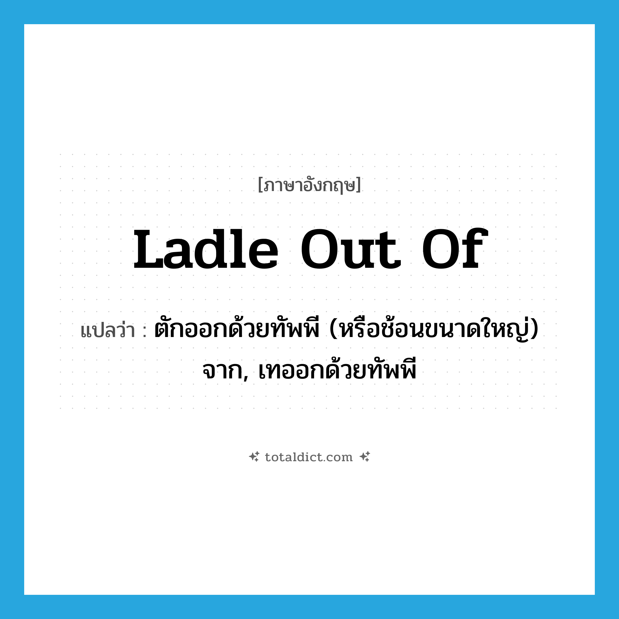 ladle out of แปลว่า?, คำศัพท์ภาษาอังกฤษ ladle out of แปลว่า ตักออกด้วยทัพพี (หรือช้อนขนาดใหญ่) จาก, เทออกด้วยทัพพี ประเภท PHRV หมวด PHRV