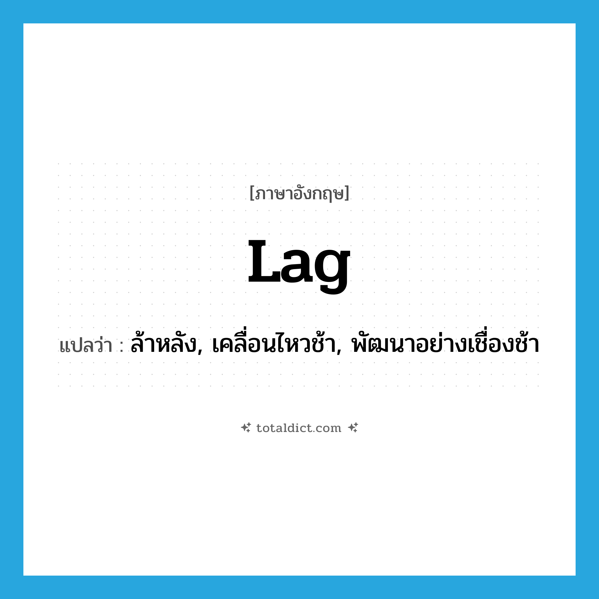 lag แปลว่า?, คำศัพท์ภาษาอังกฤษ lag แปลว่า ล้าหลัง, เคลื่อนไหวช้า, พัฒนาอย่างเชื่องช้า ประเภท VI หมวด VI