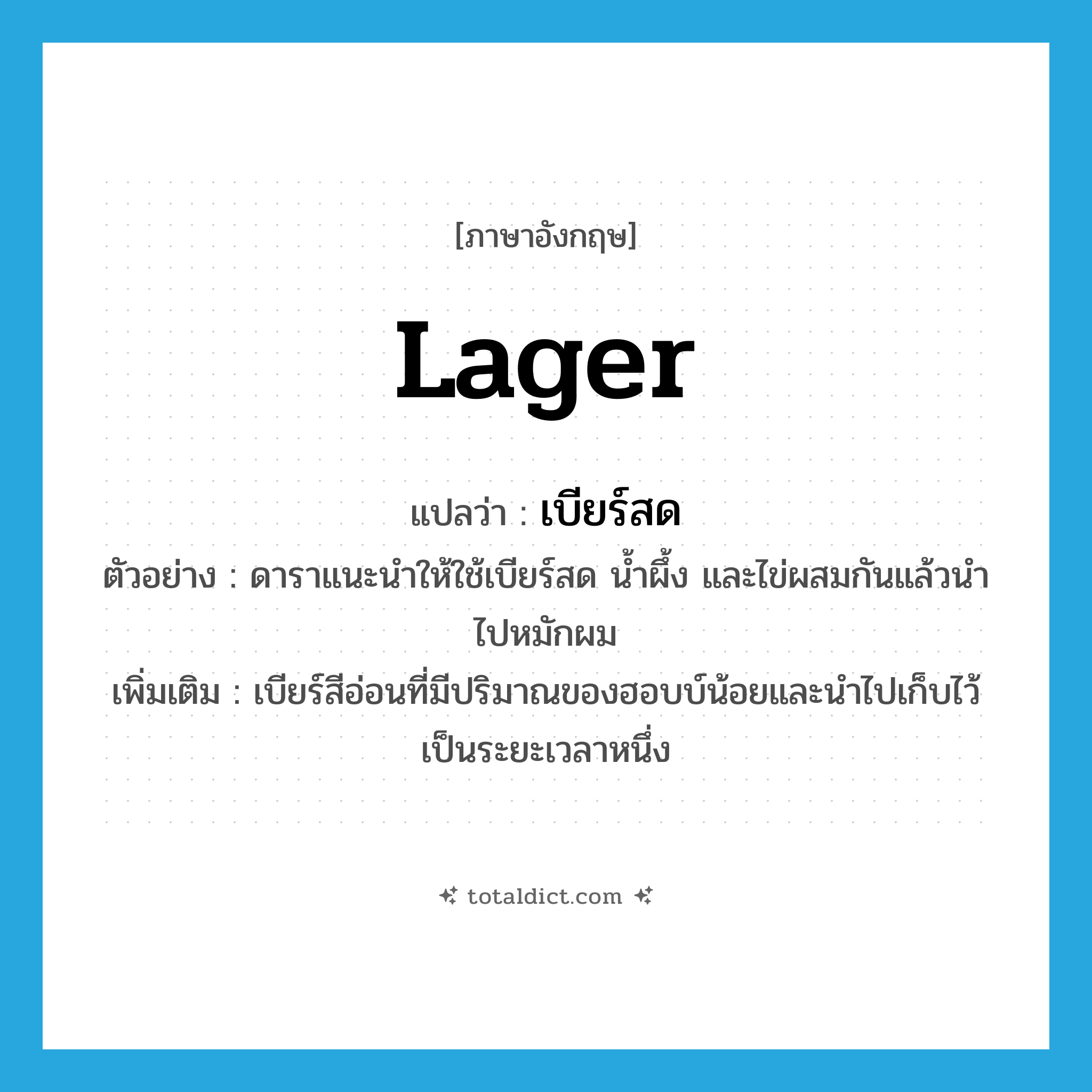 lager แปลว่า?, คำศัพท์ภาษาอังกฤษ lager แปลว่า เบียร์สด ประเภท N ตัวอย่าง ดาราแนะนำให้ใช้เบียร์สด น้ำผึ้ง และไข่ผสมกันแล้วนำไปหมักผม เพิ่มเติม เบียร์สีอ่อนที่มีปริมาณของฮอบบ์น้อยและนำไปเก็บไว้เป็นระยะเวลาหนึ่ง หมวด N