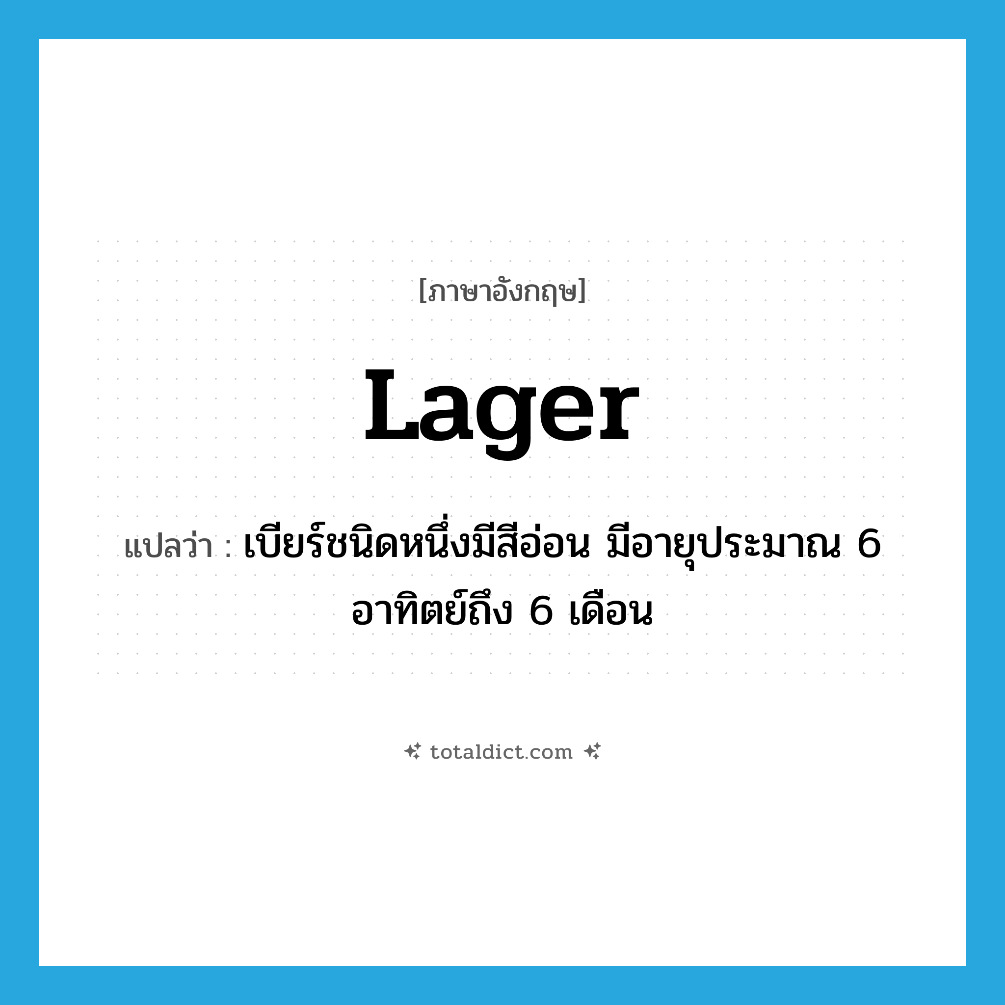 lager แปลว่า?, คำศัพท์ภาษาอังกฤษ lager แปลว่า เบียร์ชนิดหนึ่งมีสีอ่อน มีอายุประมาณ 6 อาทิตย์ถึง 6 เดือน ประเภท N หมวด N