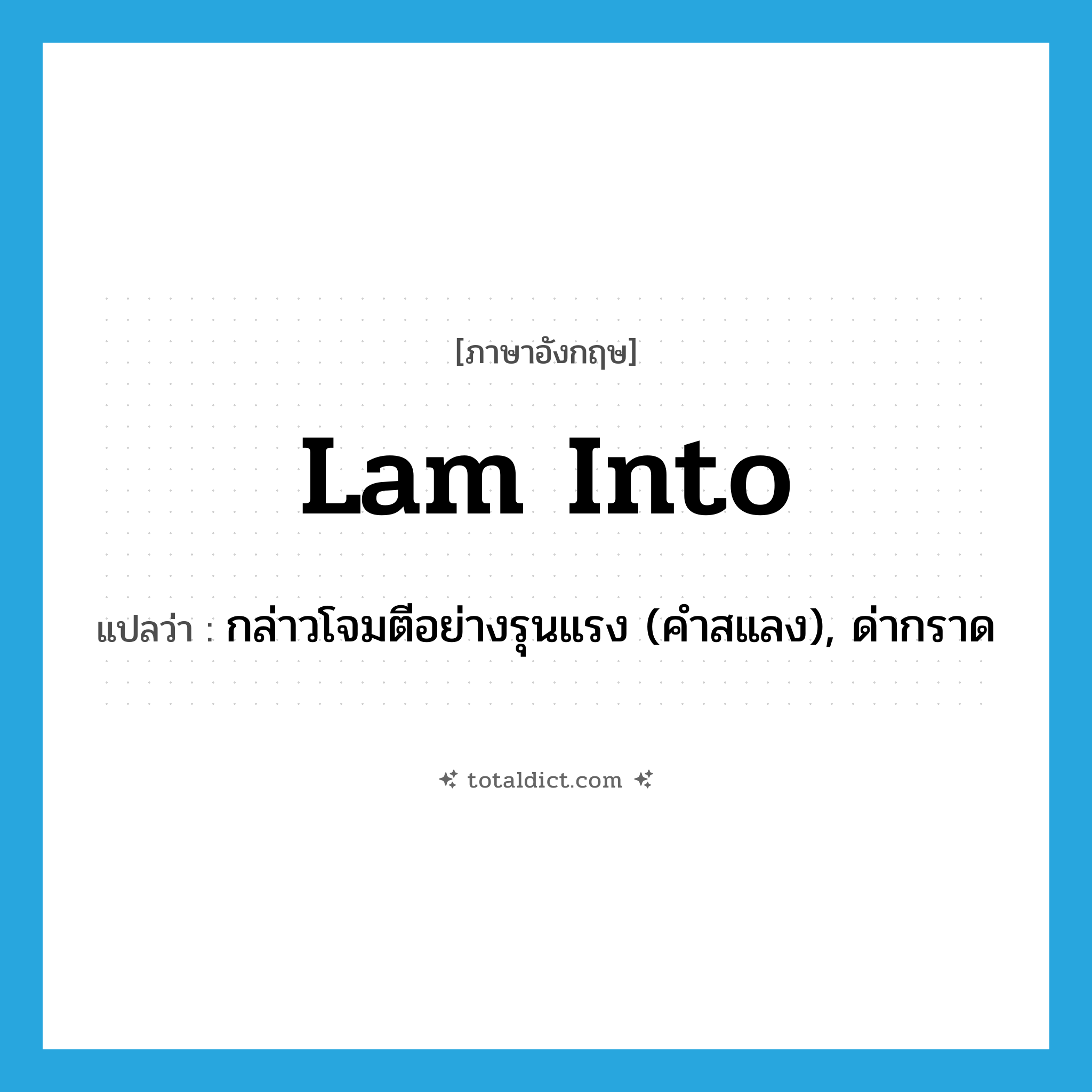 lam into แปลว่า?, คำศัพท์ภาษาอังกฤษ lam into แปลว่า กล่าวโจมตีอย่างรุนแรง (คำสแลง), ด่ากราด ประเภท PHRV หมวด PHRV