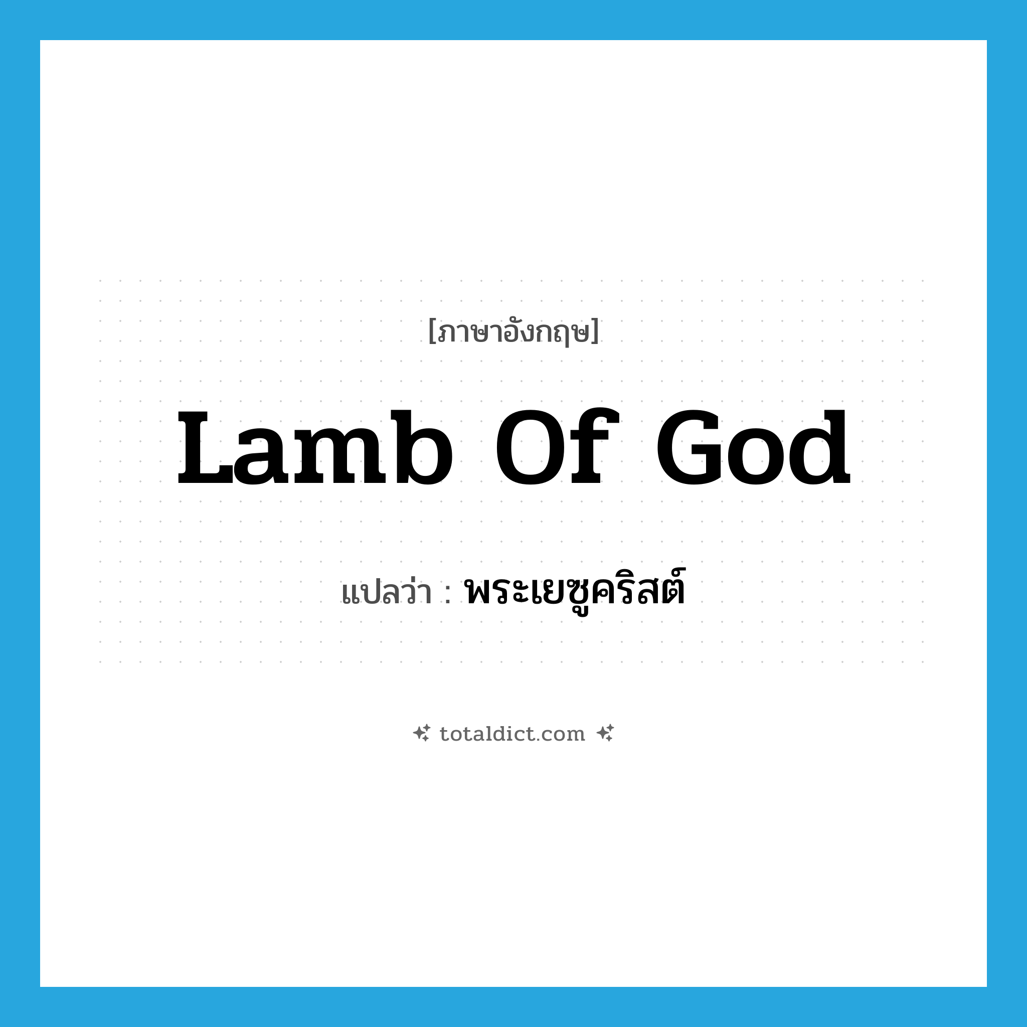 Lamb of God แปลว่า?, คำศัพท์ภาษาอังกฤษ Lamb of God แปลว่า พระเยซูคริสต์ ประเภท N หมวด N