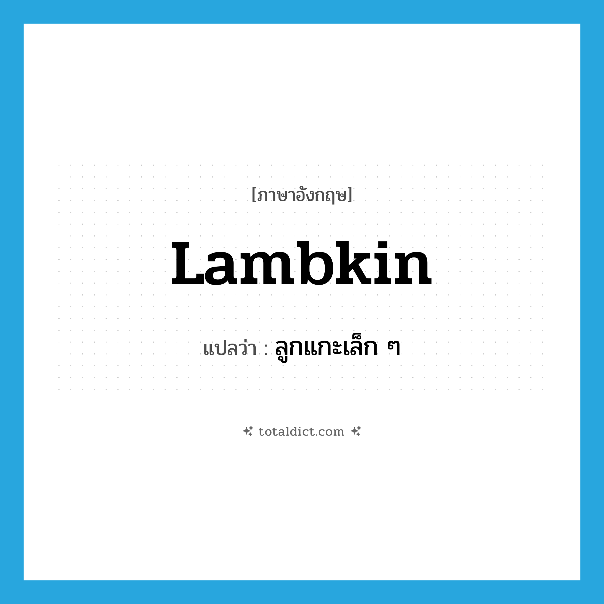 lambkin แปลว่า?, คำศัพท์ภาษาอังกฤษ lambkin แปลว่า ลูกแกะเล็ก ๆ ประเภท N หมวด N