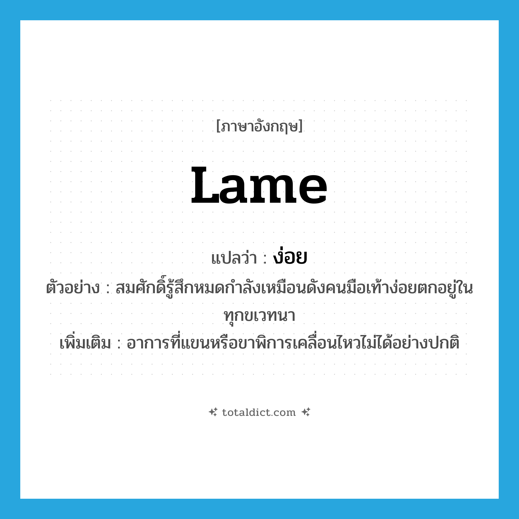 lame แปลว่า?, คำศัพท์ภาษาอังกฤษ lame แปลว่า ง่อย ประเภท ADJ ตัวอย่าง สมศักดิ์รู้สึกหมดกำลังเหมือนดังคนมือเท้าง่อยตกอยู่ในทุกขเวทนา เพิ่มเติม อาการที่แขนหรือขาพิการเคลื่อนไหวไม่ได้อย่างปกติ หมวด ADJ