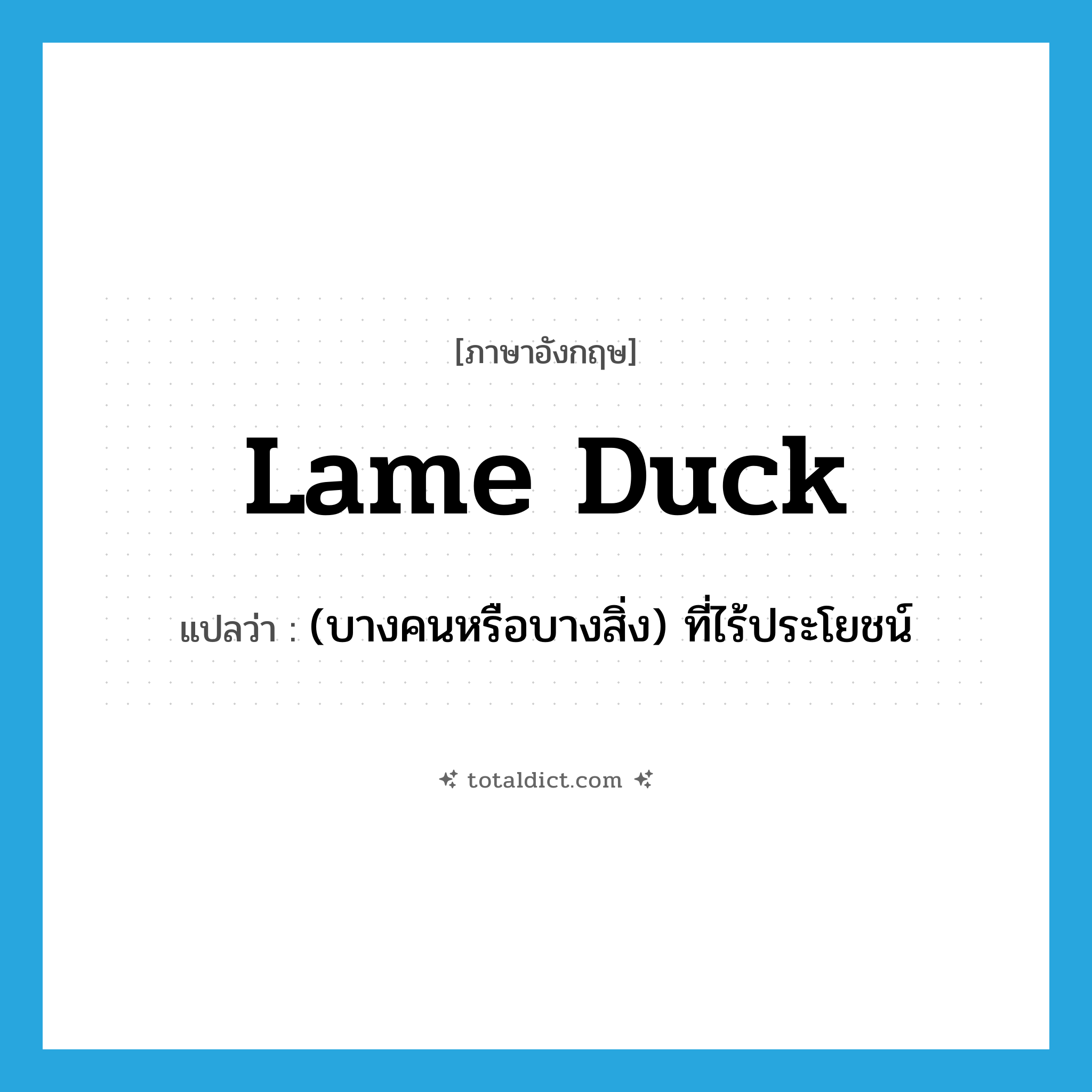 lame duck แปลว่า?, คำศัพท์ภาษาอังกฤษ lame duck แปลว่า (บางคนหรือบางสิ่ง) ที่ไร้ประโยชน์ ประเภท IDM หมวด IDM