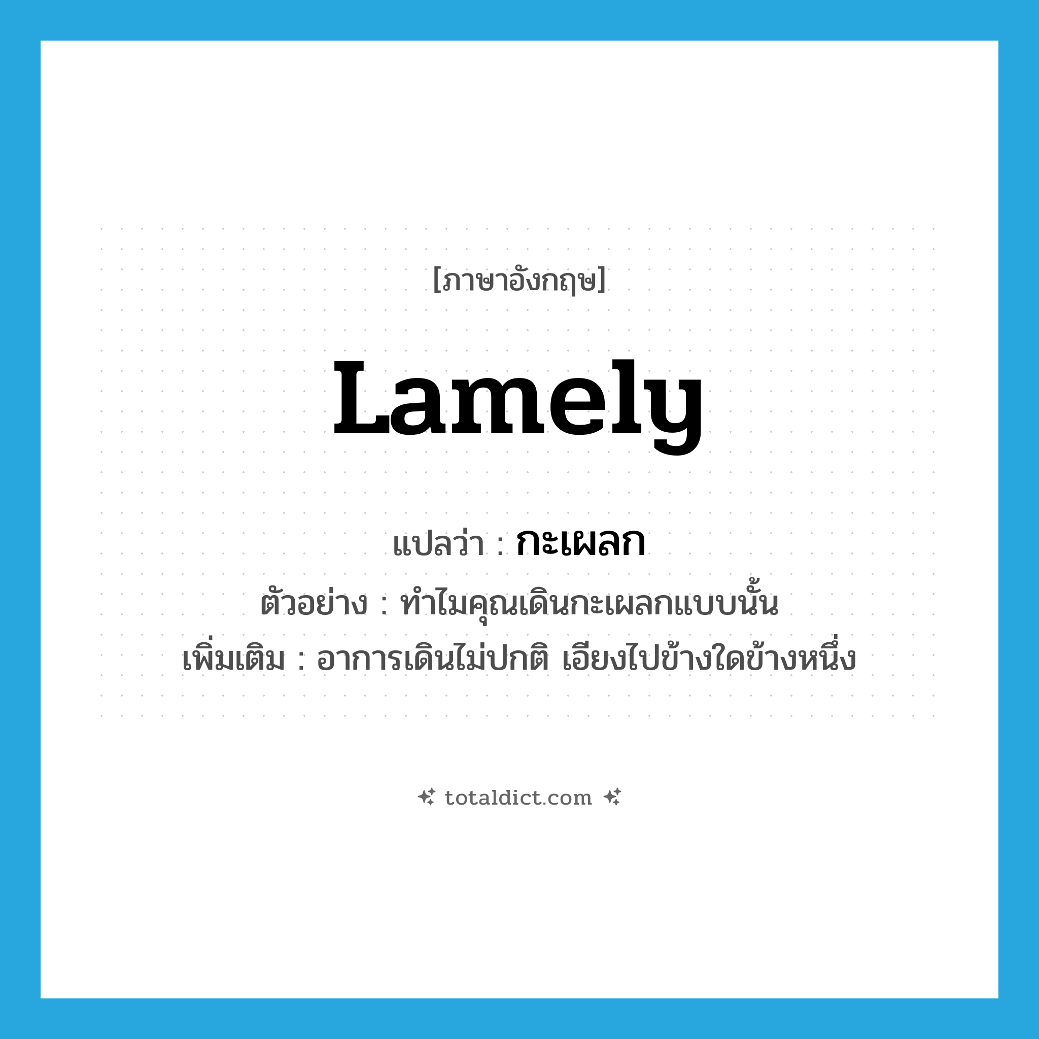 lamely แปลว่า?, คำศัพท์ภาษาอังกฤษ lamely แปลว่า กะเผลก ประเภท ADV ตัวอย่าง ทำไมคุณเดินกะเผลกแบบนั้น เพิ่มเติม อาการเดินไม่ปกติ เอียงไปข้างใดข้างหนึ่ง หมวด ADV