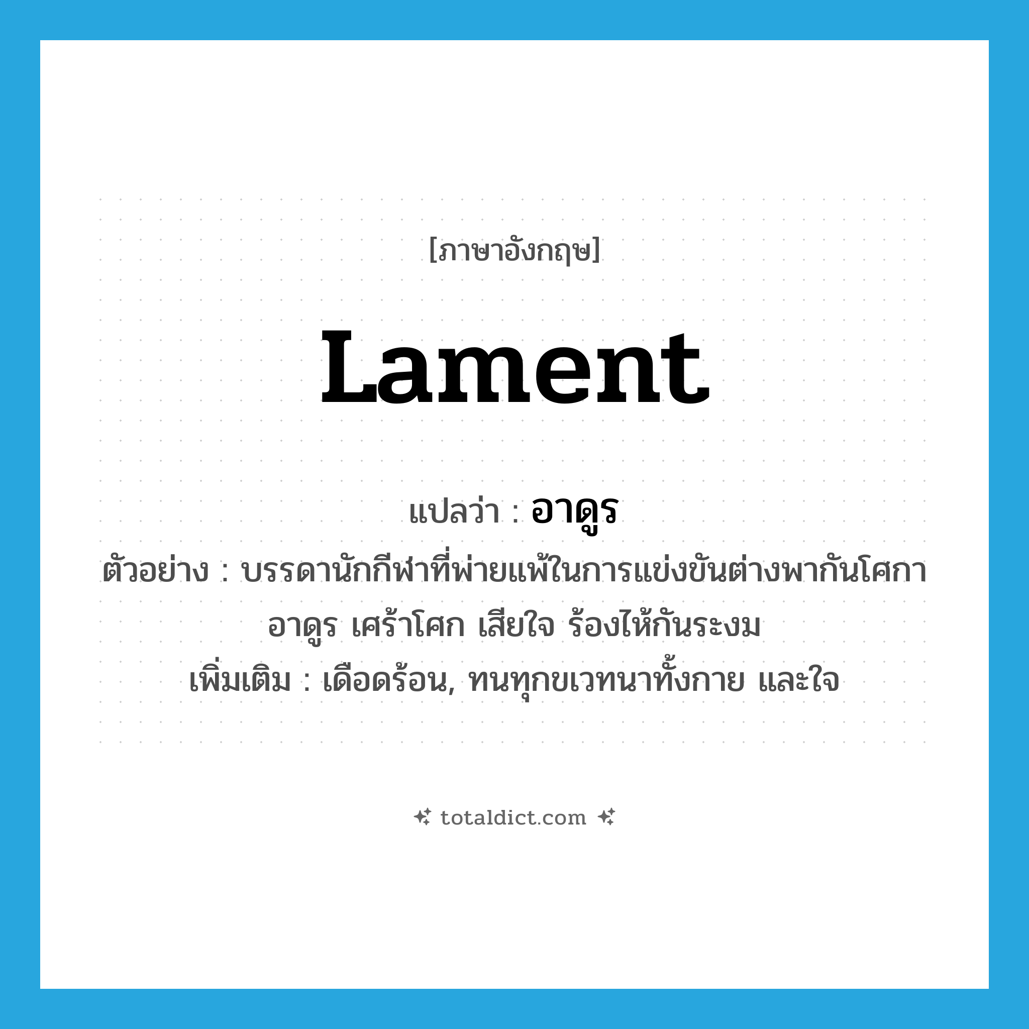 lament แปลว่า?, คำศัพท์ภาษาอังกฤษ lament แปลว่า อาดูร ประเภท V ตัวอย่าง บรรดานักกีฬาที่พ่ายแพ้ในการแข่งขันต่างพากันโศกาอาดูร เศร้าโศก เสียใจ ร้องไห้กันระงม เพิ่มเติม เดือดร้อน, ทนทุกขเวทนาทั้งกาย และใจ หมวด V