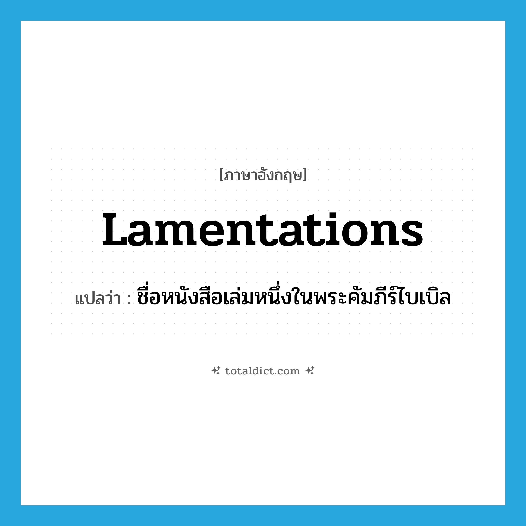 Lamentations แปลว่า?, คำศัพท์ภาษาอังกฤษ Lamentations แปลว่า ชื่อหนังสือเล่มหนึ่งในพระคัมภีร์ไบเบิล ประเภท N หมวด N
