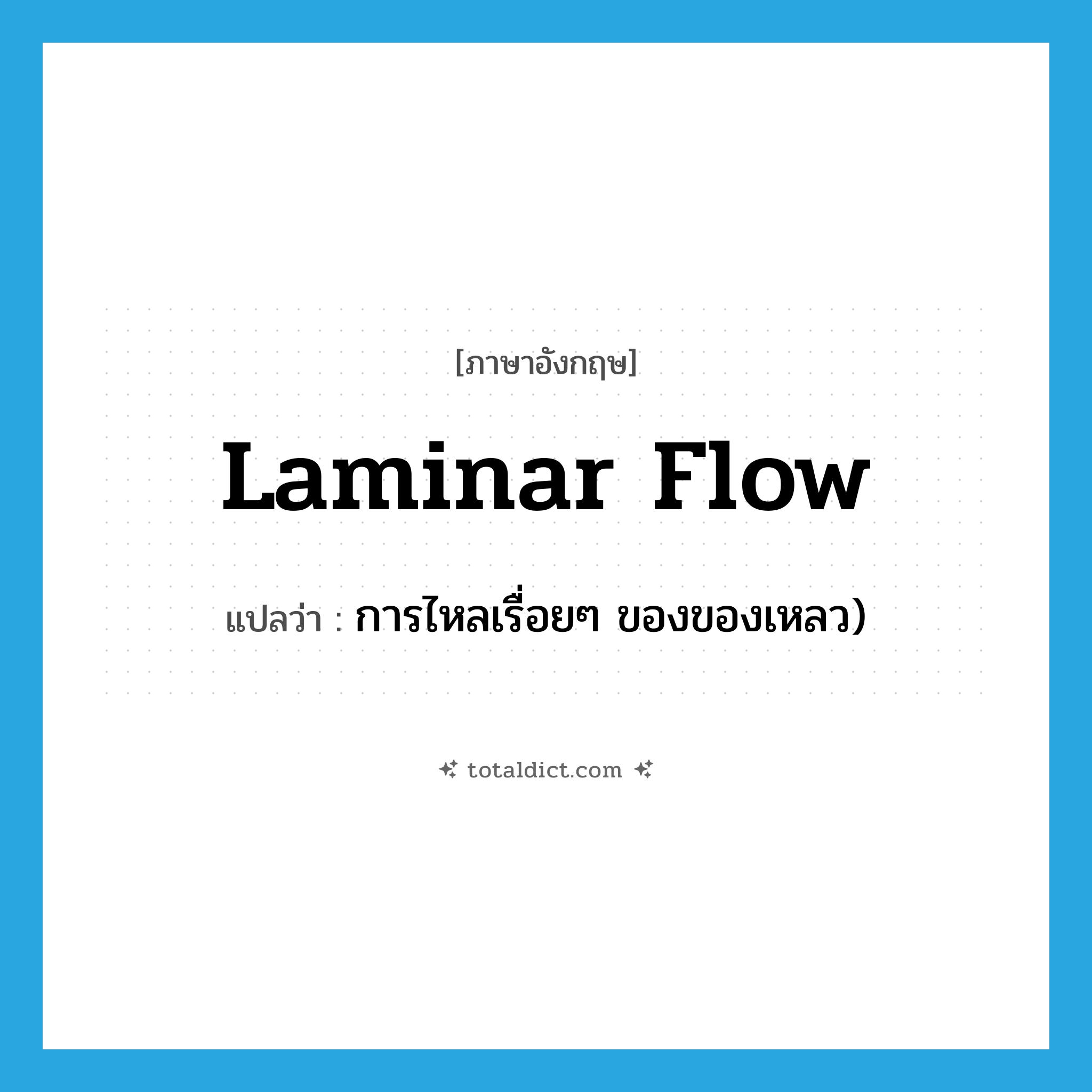 laminar flow แปลว่า?, คำศัพท์ภาษาอังกฤษ laminar flow แปลว่า การไหลเรื่อยๆ ของของเหลว) ประเภท N หมวด N