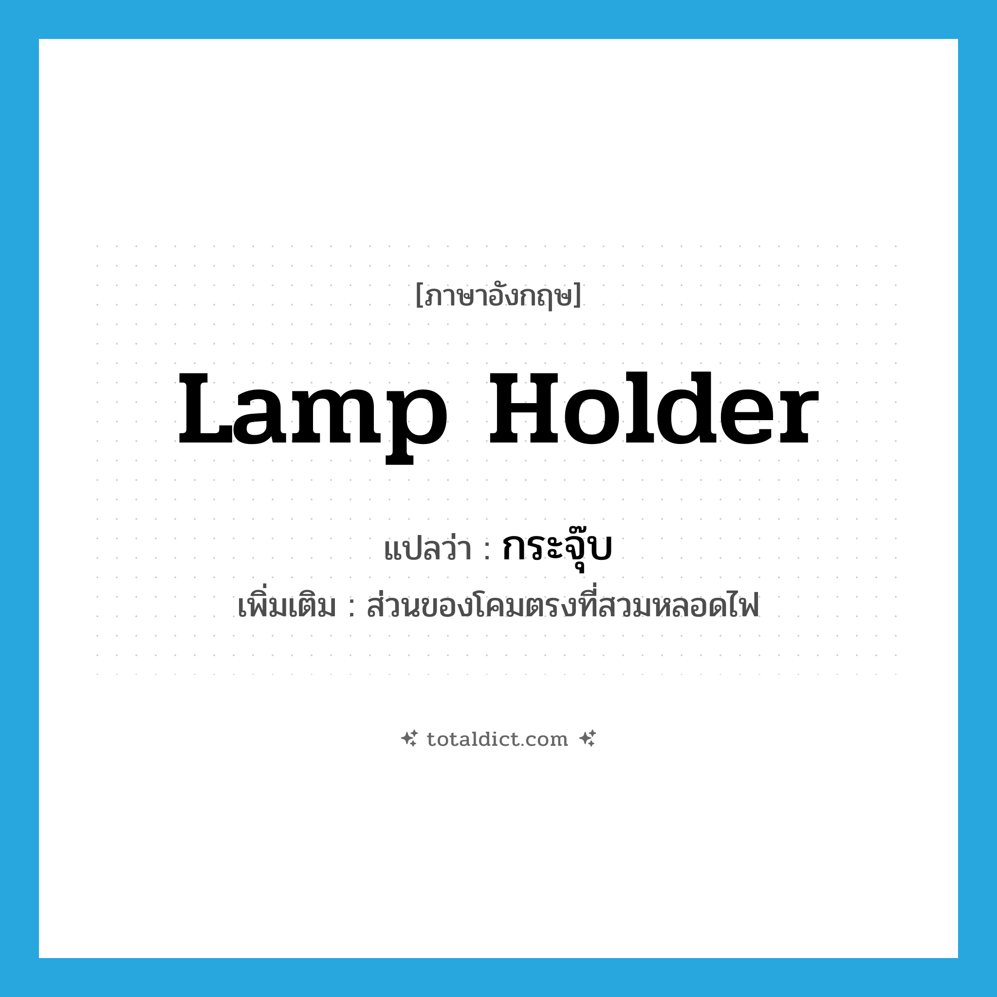 lamp holder แปลว่า?, คำศัพท์ภาษาอังกฤษ lamp holder แปลว่า กระจุ๊บ ประเภท N เพิ่มเติม ส่วนของโคมตรงที่สวมหลอดไฟ หมวด N