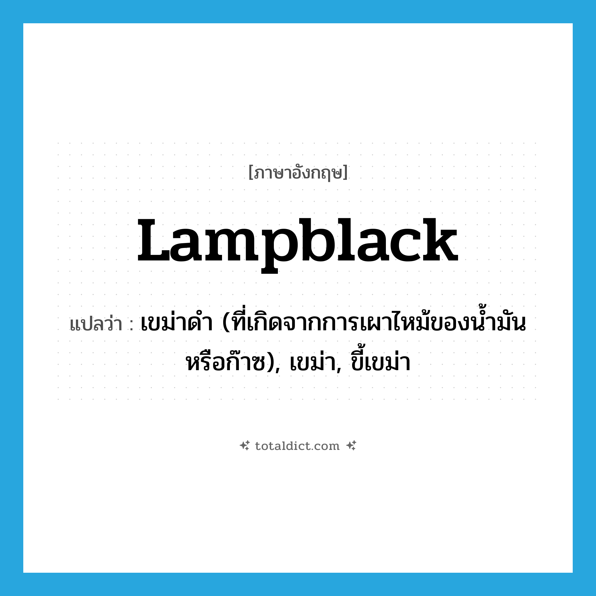 lampblack แปลว่า?, คำศัพท์ภาษาอังกฤษ lampblack แปลว่า เขม่าดำ (ที่เกิดจากการเผาไหม้ของน้ำมันหรือก๊าซ), เขม่า, ขี้เขม่า ประเภท N หมวด N