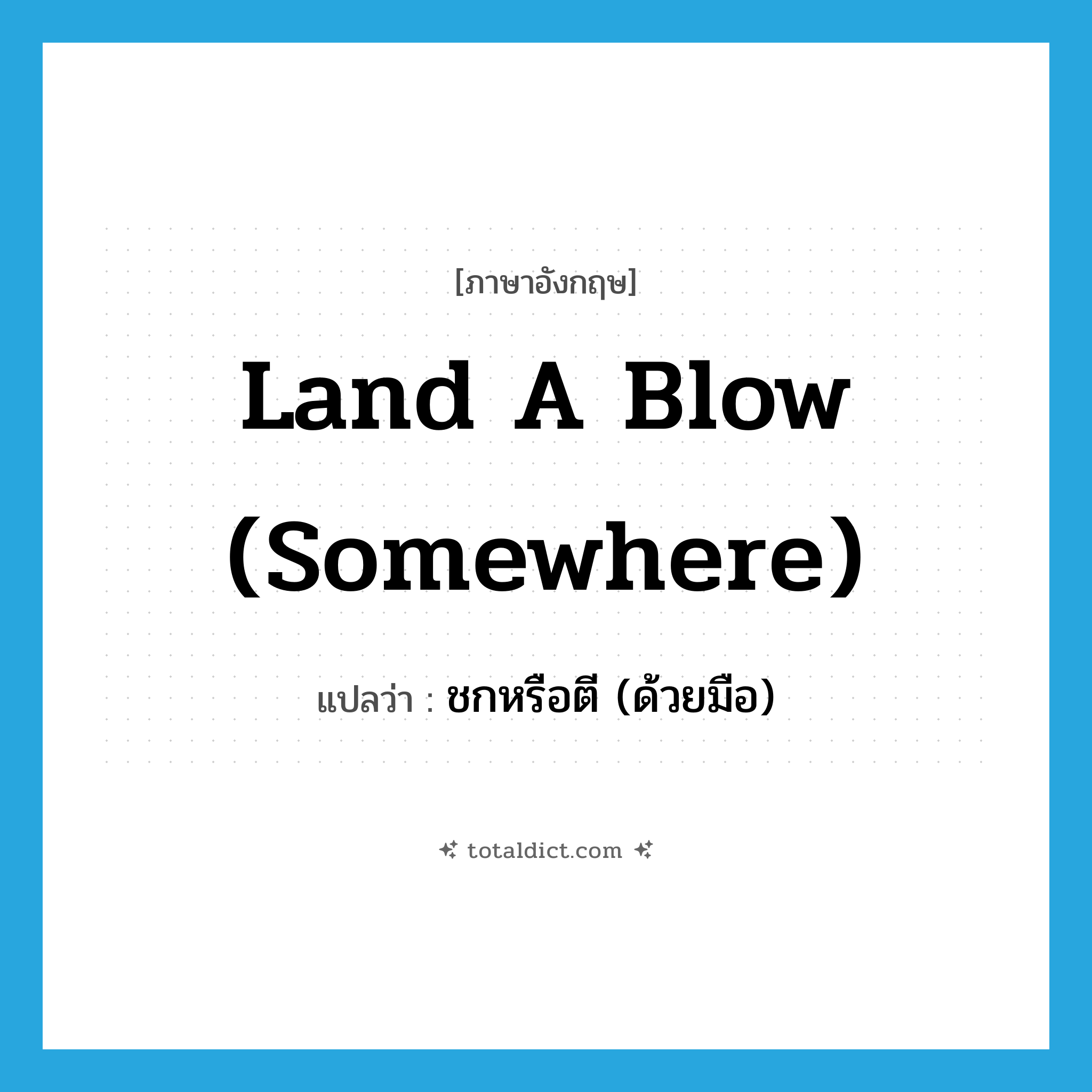 land a blow (somewhere) แปลว่า?, คำศัพท์ภาษาอังกฤษ land a blow (somewhere) แปลว่า ชกหรือตี (ด้วยมือ) ประเภท IDM หมวด IDM