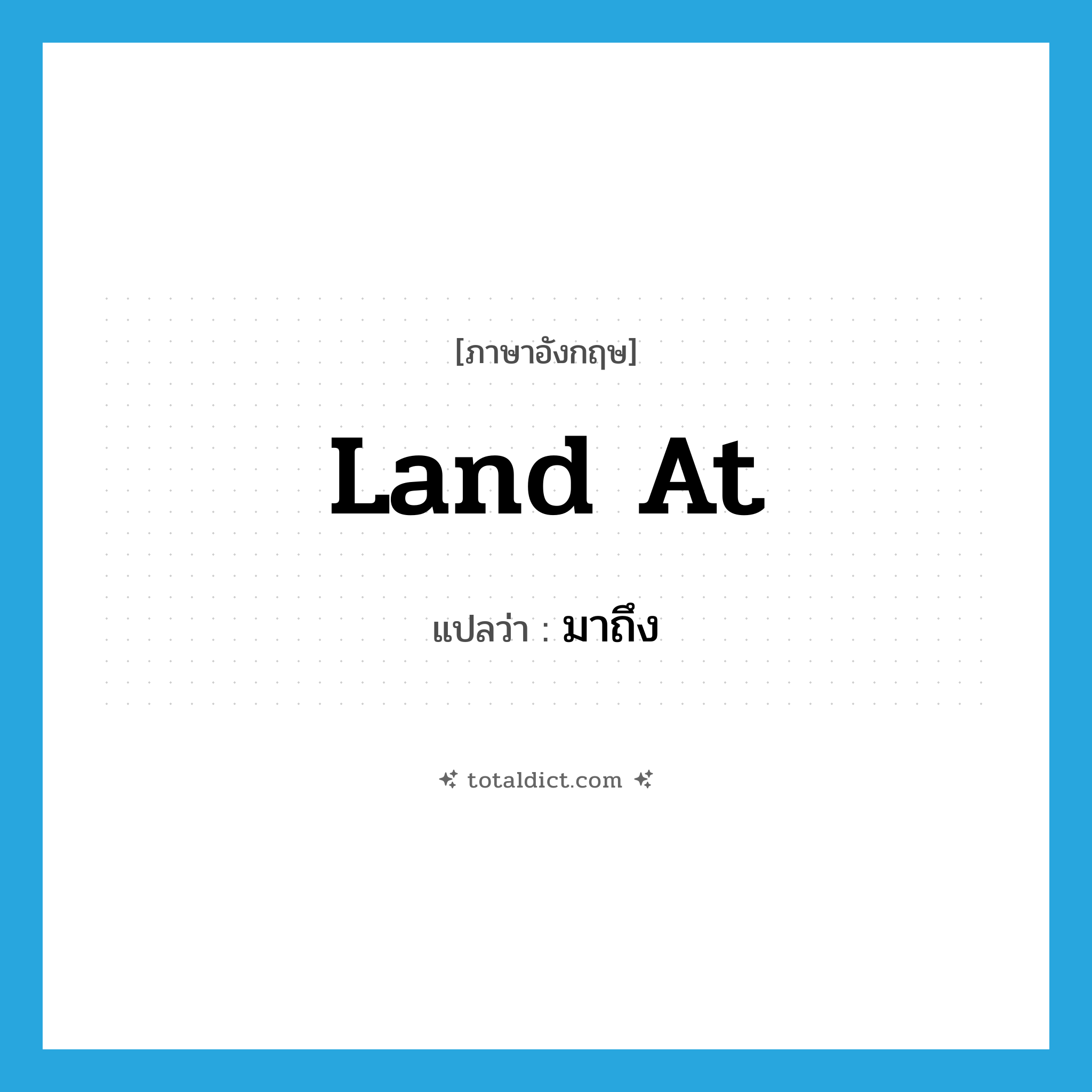 มาถึง ภาษาอังกฤษ?, คำศัพท์ภาษาอังกฤษ มาถึง แปลว่า land at ประเภท PHRV หมวด PHRV