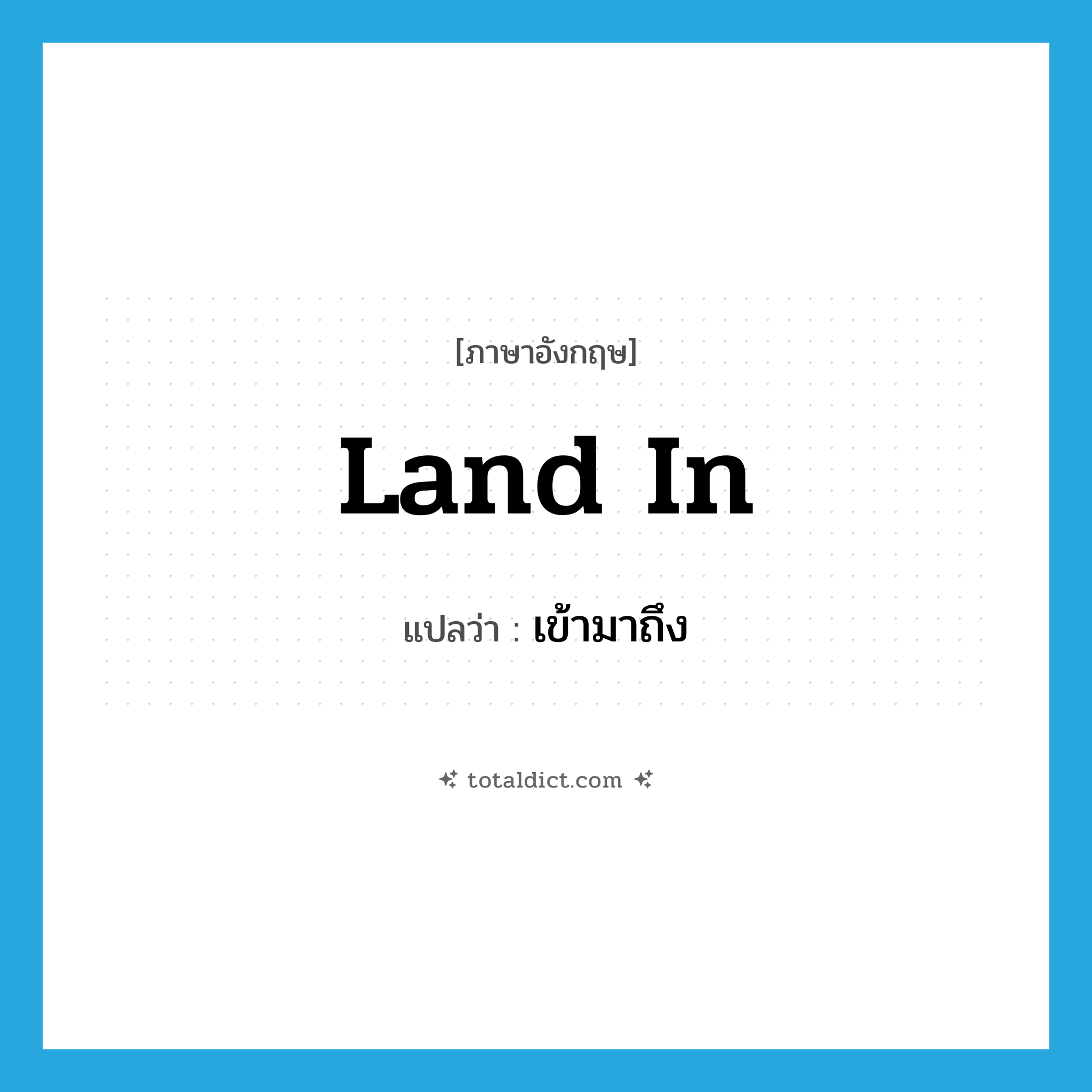 land in แปลว่า?, คำศัพท์ภาษาอังกฤษ land in แปลว่า เข้ามาถึง ประเภท PHRV หมวด PHRV