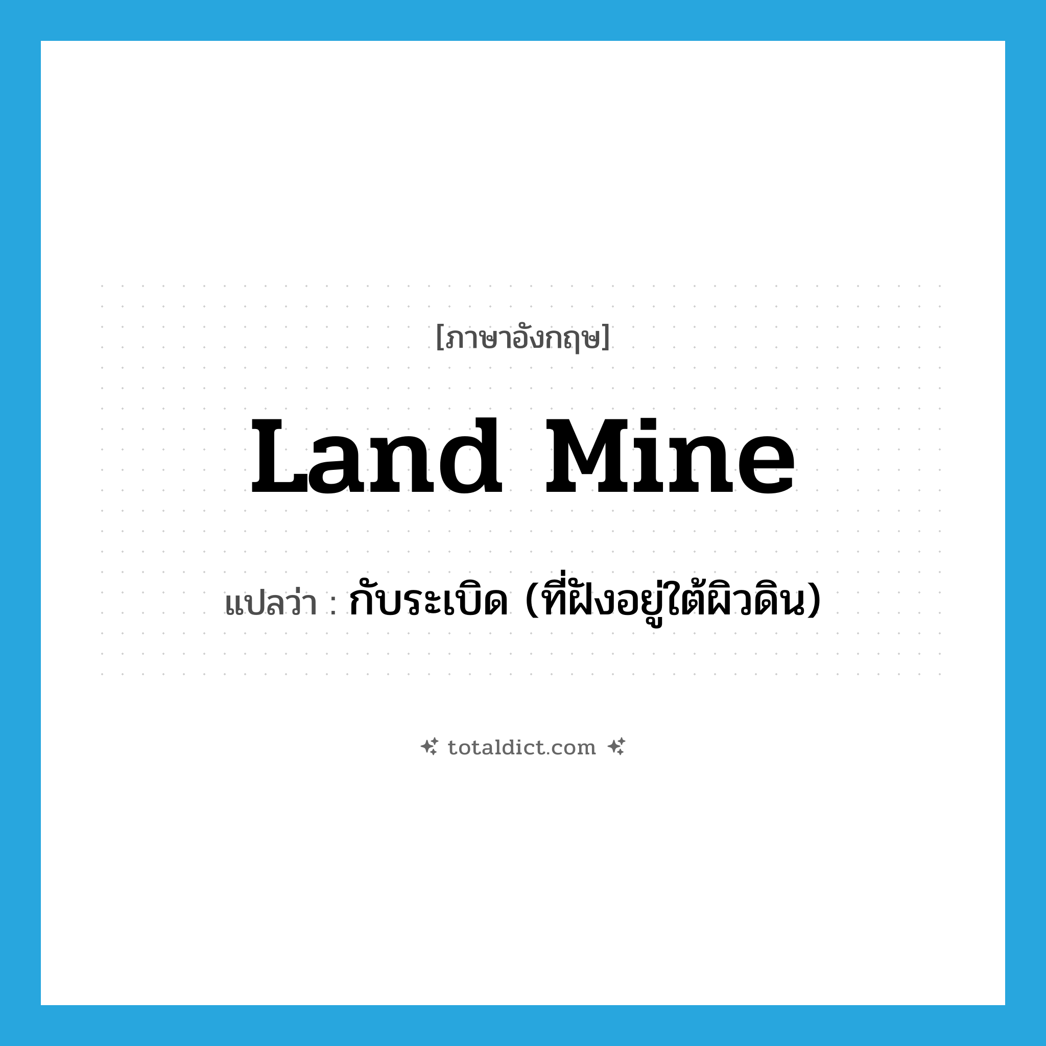 land mine แปลว่า?, คำศัพท์ภาษาอังกฤษ land mine แปลว่า กับระเบิด (ที่ฝังอยู่ใต้ผิวดิน) ประเภท N หมวด N
