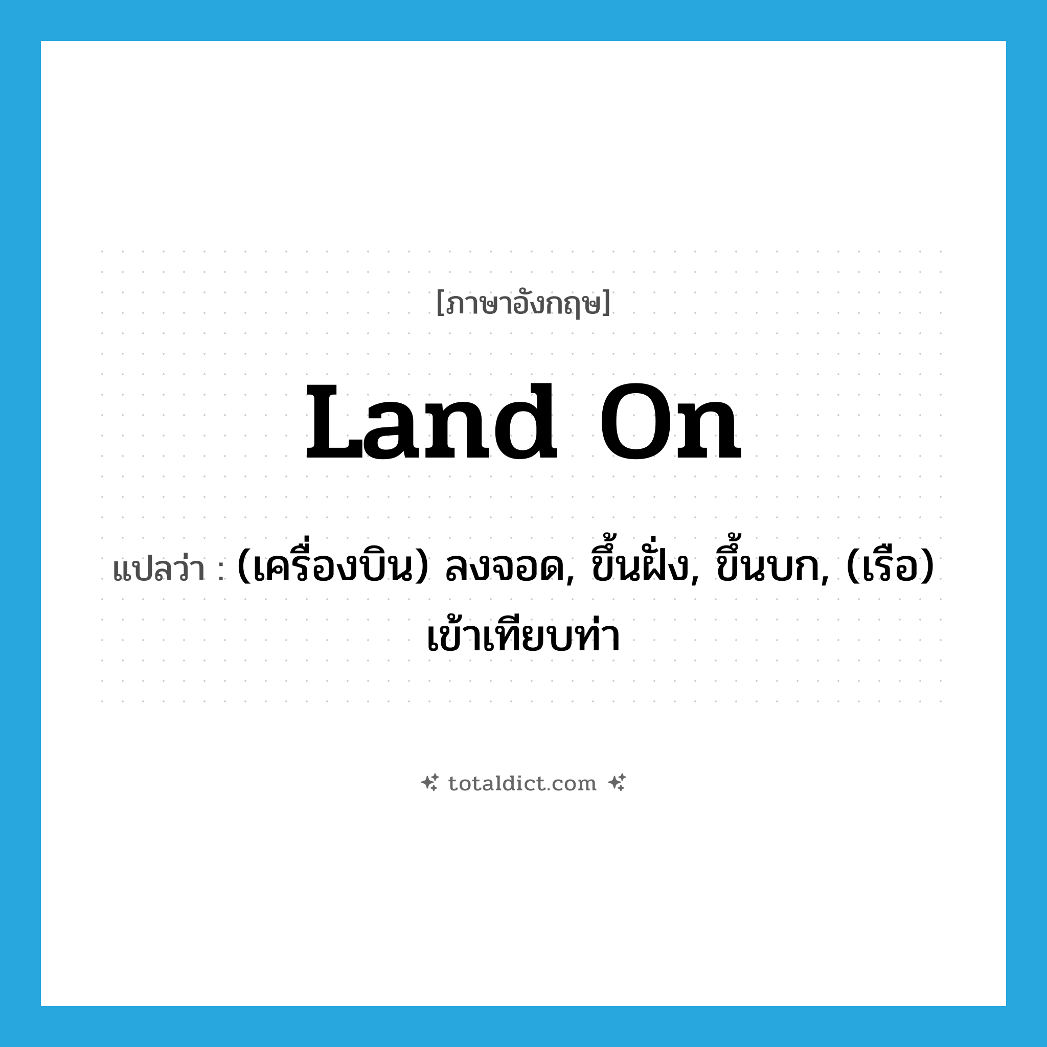land on แปลว่า?, คำศัพท์ภาษาอังกฤษ land on แปลว่า (เครื่องบิน) ลงจอด, ขึ้นฝั่ง, ขึ้นบก, (เรือ) เข้าเทียบท่า ประเภท PHRV หมวด PHRV