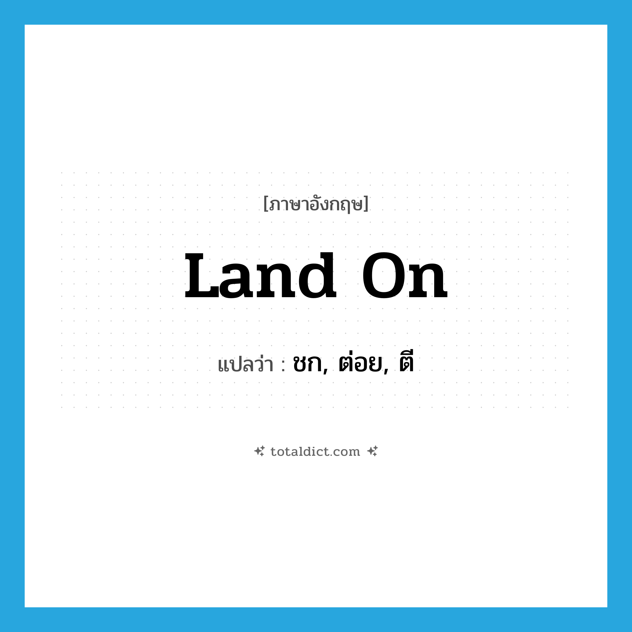 land on แปลว่า?, คำศัพท์ภาษาอังกฤษ land on แปลว่า ชก, ต่อย, ตี ประเภท PHRV หมวด PHRV