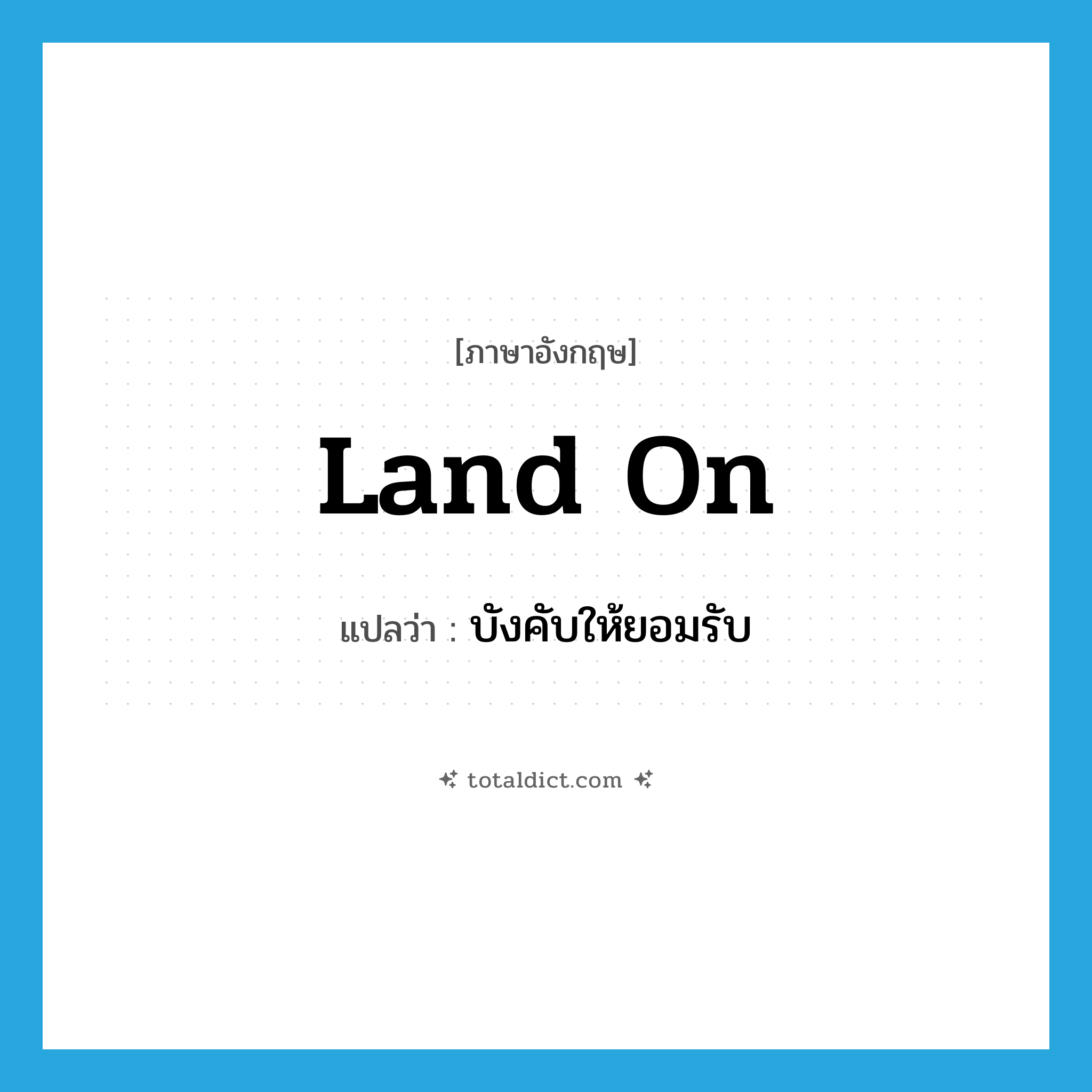 land on แปลว่า?, คำศัพท์ภาษาอังกฤษ land on แปลว่า บังคับให้ยอมรับ ประเภท PHRV หมวด PHRV