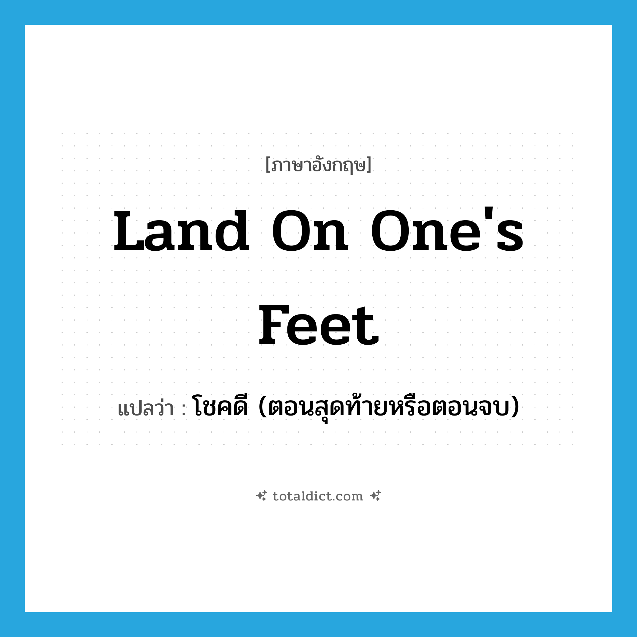 land on one&#39;s feet แปลว่า?, คำศัพท์ภาษาอังกฤษ land on one&#39;s feet แปลว่า โชคดี (ตอนสุดท้ายหรือตอนจบ) ประเภท PHRV หมวด PHRV