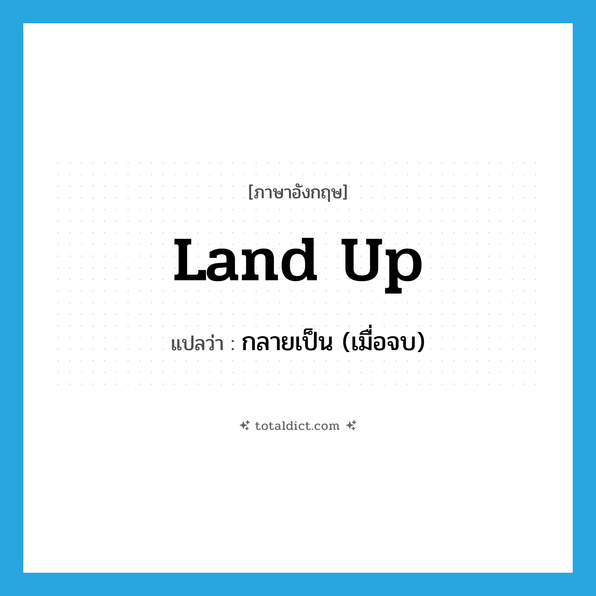 land up แปลว่า?, คำศัพท์ภาษาอังกฤษ land up แปลว่า กลายเป็น (เมื่อจบ) ประเภท PHRV หมวด PHRV