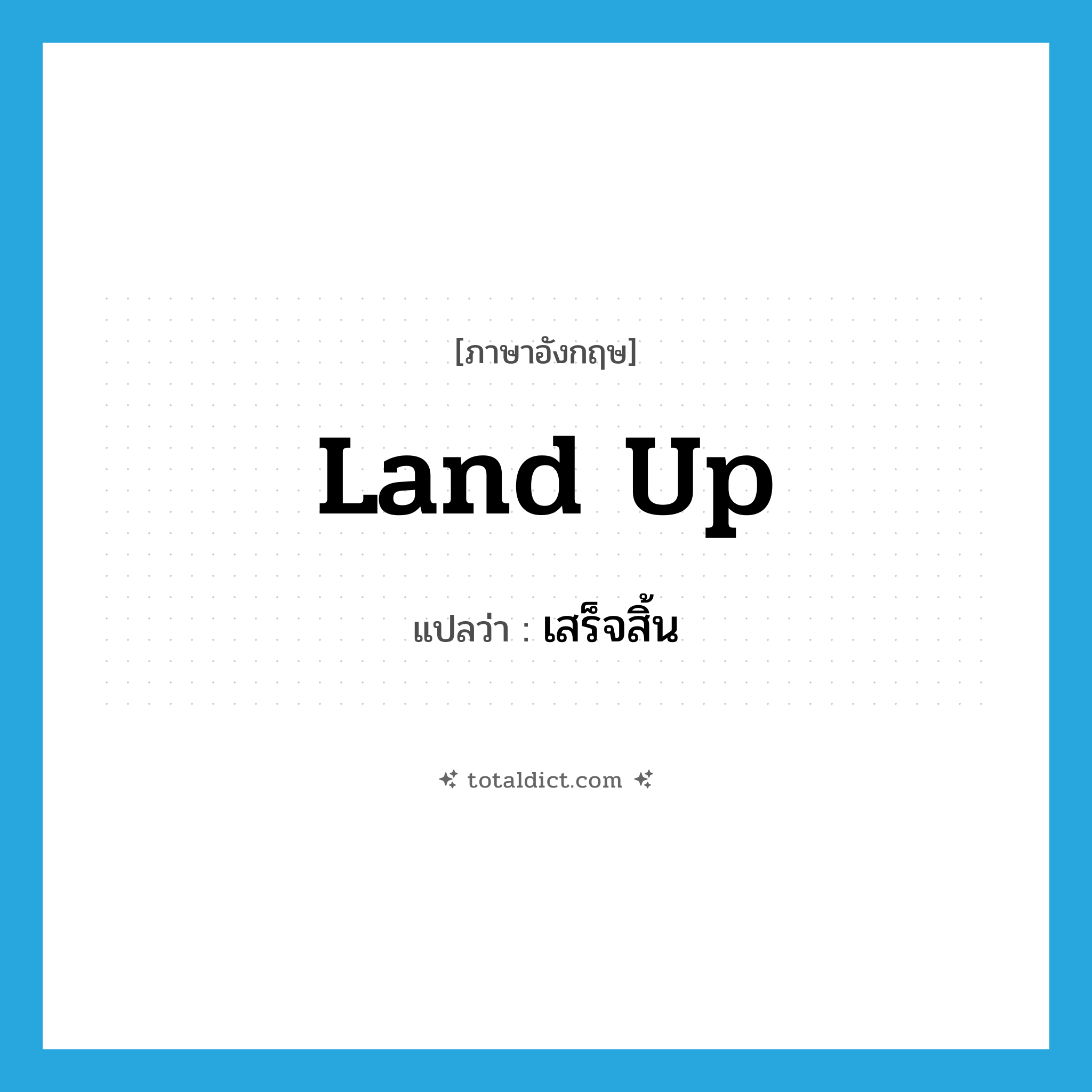 land up แปลว่า?, คำศัพท์ภาษาอังกฤษ land up แปลว่า เสร็จสิ้น ประเภท PHRV หมวด PHRV