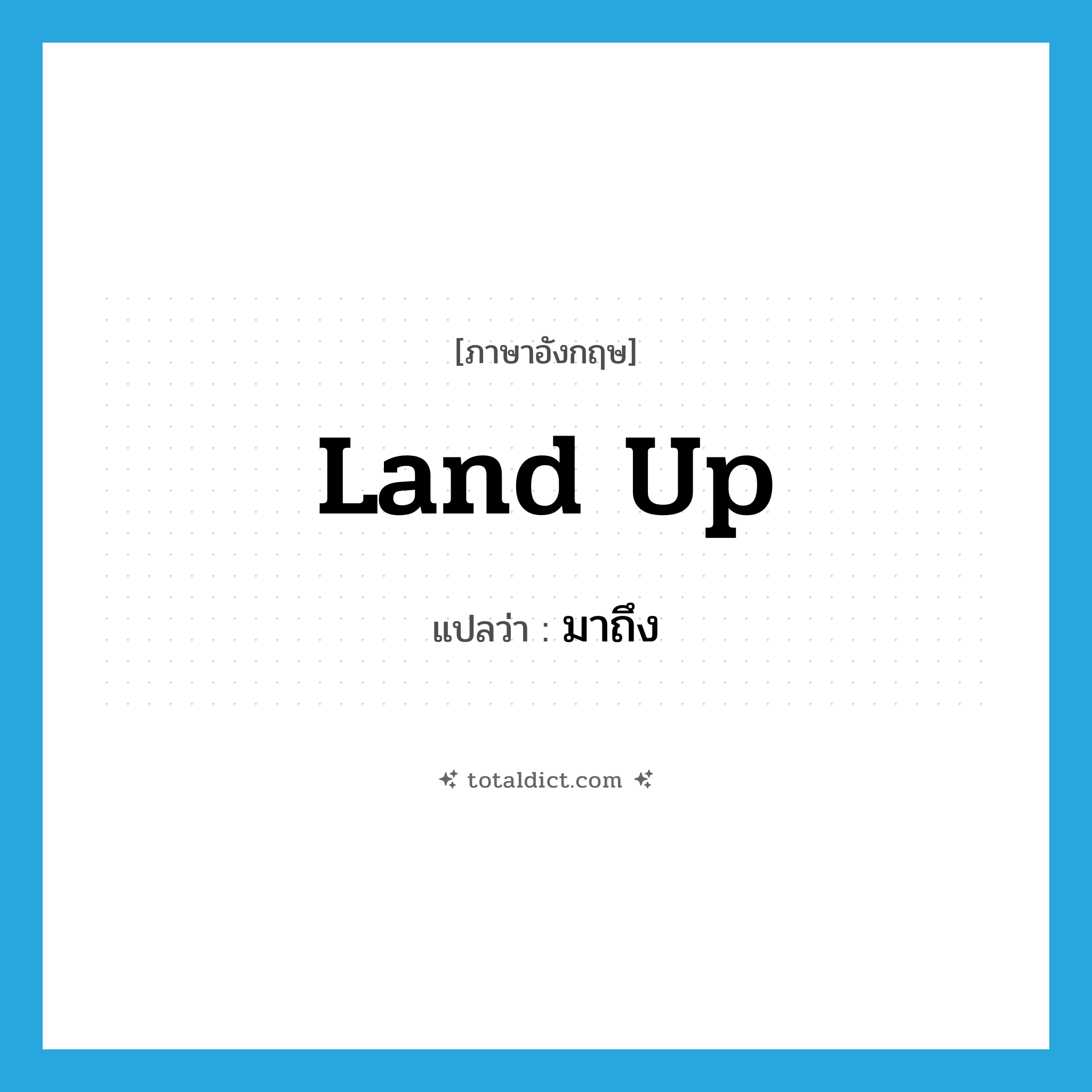 land up แปลว่า?, คำศัพท์ภาษาอังกฤษ land up แปลว่า มาถึง ประเภท PHRV หมวด PHRV
