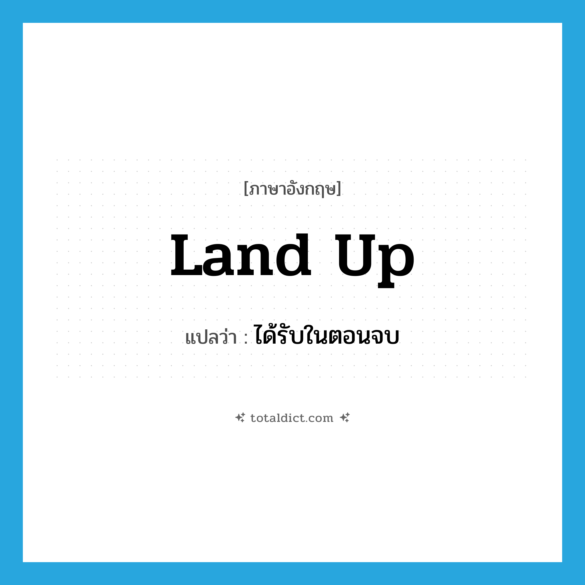 land up แปลว่า?, คำศัพท์ภาษาอังกฤษ land up แปลว่า ได้รับในตอนจบ ประเภท PHRV หมวด PHRV