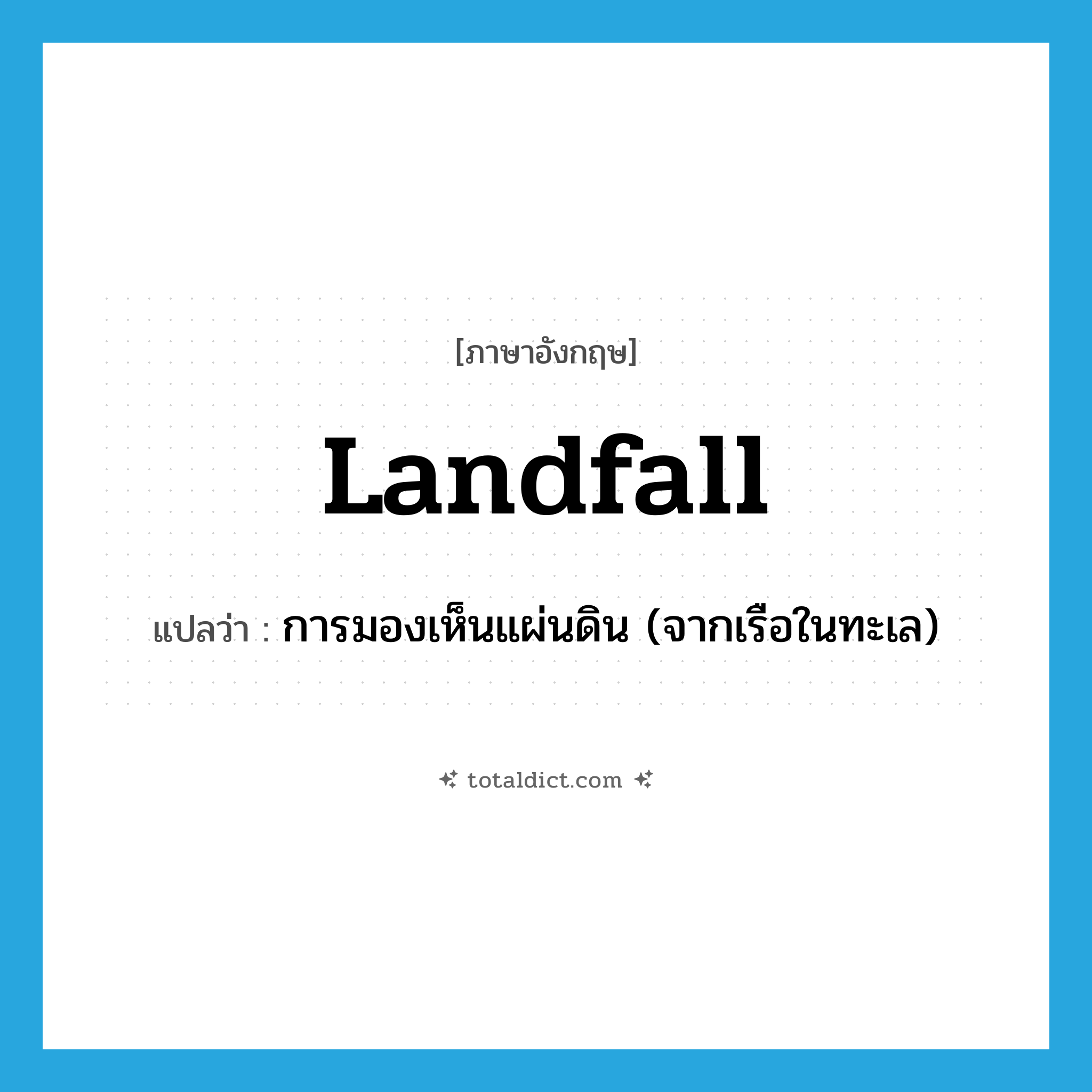 landfall แปลว่า?, คำศัพท์ภาษาอังกฤษ landfall แปลว่า การมองเห็นแผ่นดิน (จากเรือในทะเล) ประเภท N หมวด N