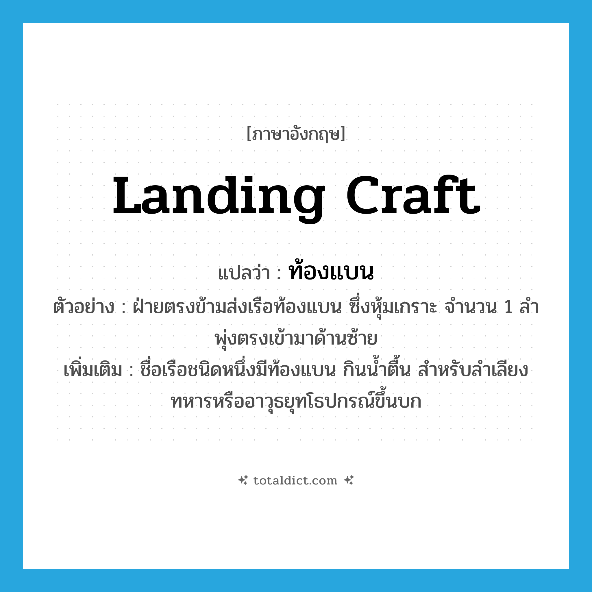 landing craft แปลว่า?, คำศัพท์ภาษาอังกฤษ landing craft แปลว่า ท้องแบน ประเภท N ตัวอย่าง ฝ่ายตรงข้ามส่งเรือท้องแบน ซึ่งหุ้มเกราะ จำนวน 1 ลำ พุ่งตรงเข้ามาด้านซ้าย เพิ่มเติม ชื่อเรือชนิดหนึ่งมีท้องแบน กินน้ำตื้น สำหรับลำเลียงทหารหรืออาวุธยุทโธปกรณ์ขึ้นบก หมวด N