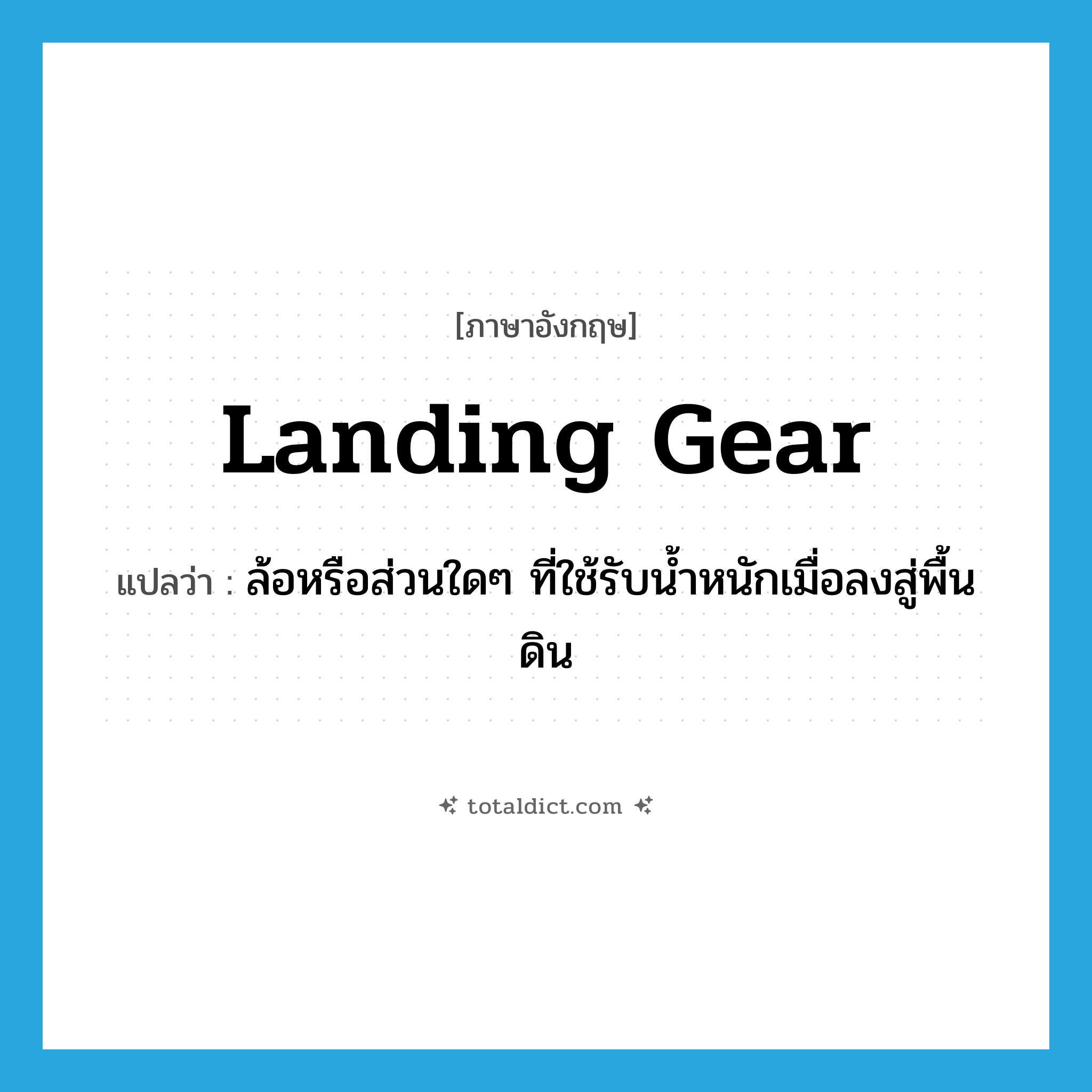 landing gear แปลว่า?, คำศัพท์ภาษาอังกฤษ landing gear แปลว่า ล้อหรือส่วนใดๆ ที่ใช้รับน้ำหนักเมื่อลงสู่พื้นดิน ประเภท N หมวด N