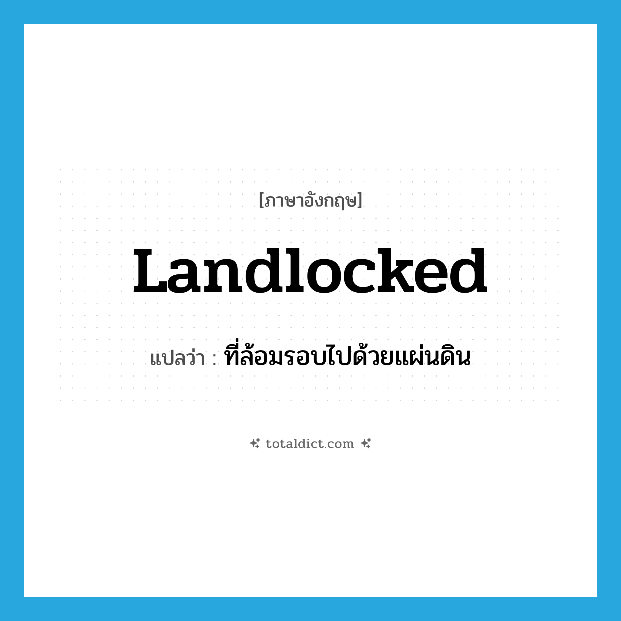 landlocked แปลว่า?, คำศัพท์ภาษาอังกฤษ landlocked แปลว่า ที่ล้อมรอบไปด้วยแผ่นดิน ประเภท ADJ หมวด ADJ
