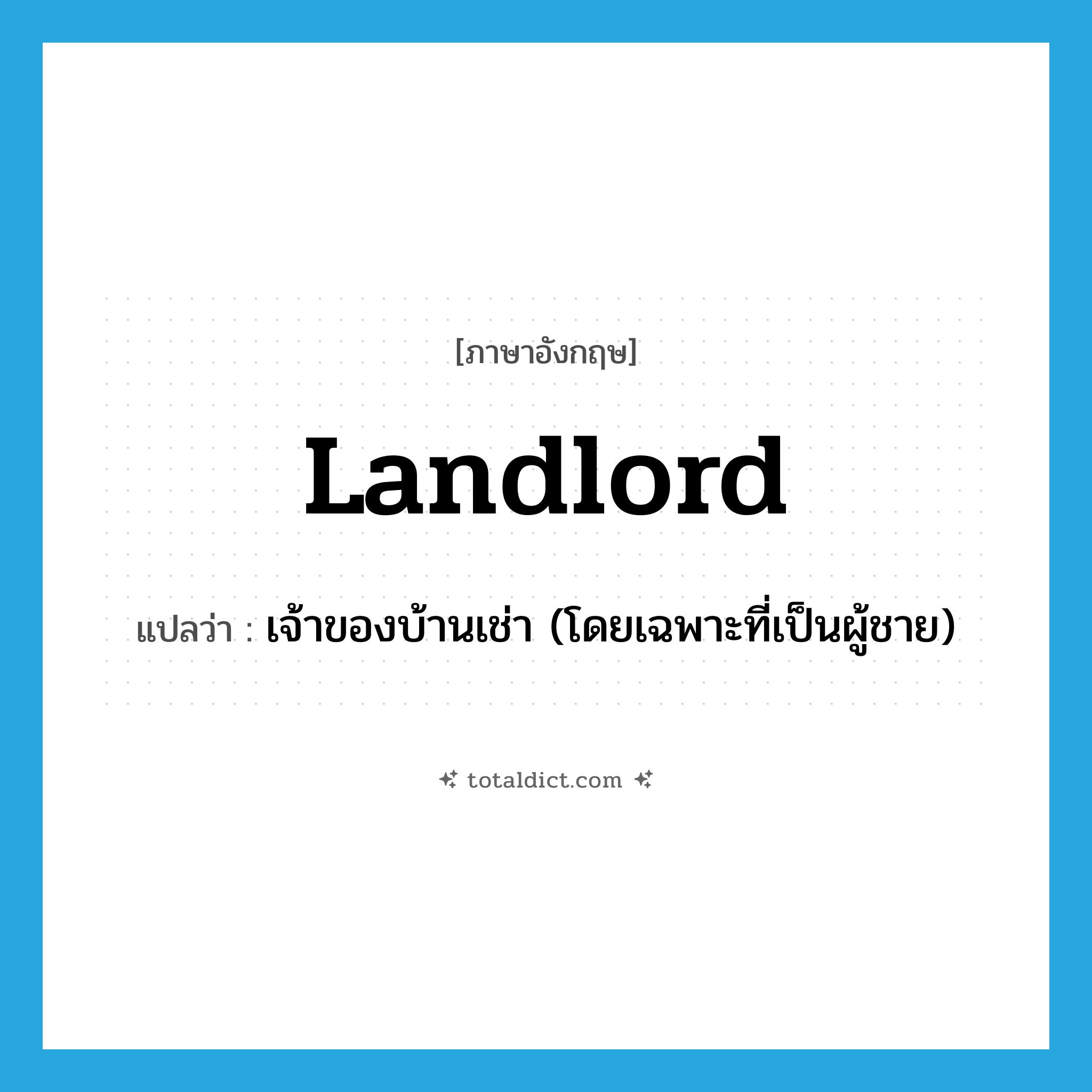 landlord แปลว่า?, คำศัพท์ภาษาอังกฤษ landlord แปลว่า เจ้าของบ้านเช่า (โดยเฉพาะที่เป็นผู้ชาย) ประเภท N หมวด N