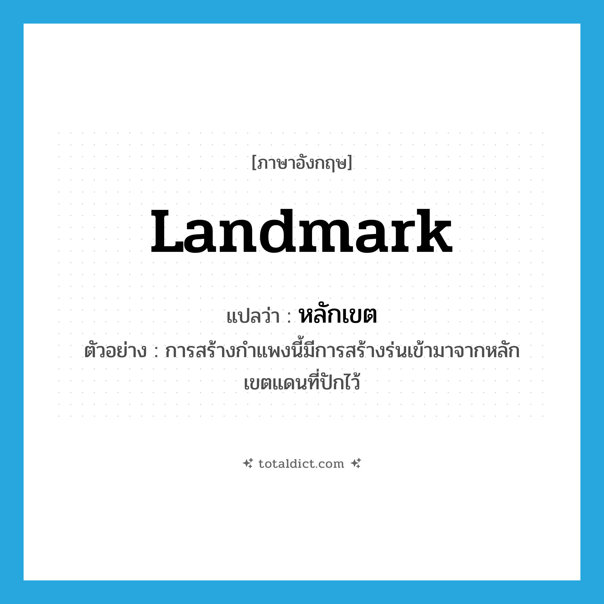 landmark แปลว่า?, คำศัพท์ภาษาอังกฤษ landmark แปลว่า หลักเขต ประเภท N ตัวอย่าง การสร้างกำแพงนี้มีการสร้างร่นเข้ามาจากหลักเขตแดนที่ปักไว้ หมวด N