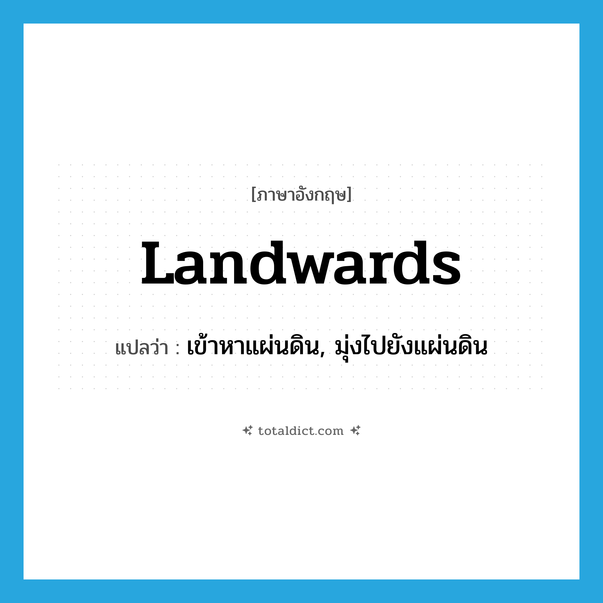 landwards แปลว่า?, คำศัพท์ภาษาอังกฤษ landwards แปลว่า เข้าหาแผ่นดิน, มุ่งไปยังแผ่นดิน ประเภท ADV หมวด ADV