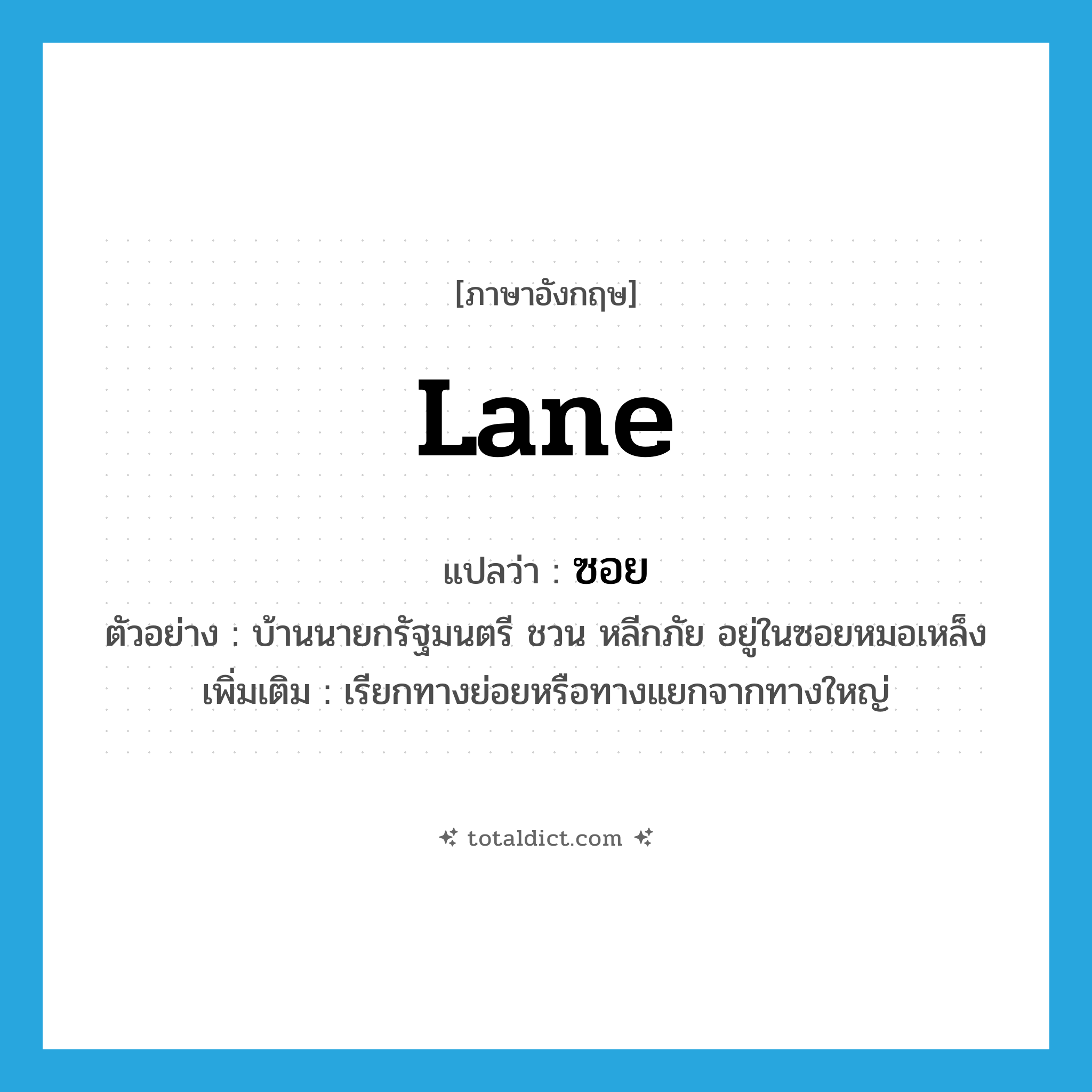 lane แปลว่า?, คำศัพท์ภาษาอังกฤษ lane แปลว่า ซอย ประเภท N ตัวอย่าง บ้านนายกรัฐมนตรี ชวน หลีกภัย อยู่ในซอยหมอเหล็ง เพิ่มเติม เรียกทางย่อยหรือทางแยกจากทางใหญ่ หมวด N